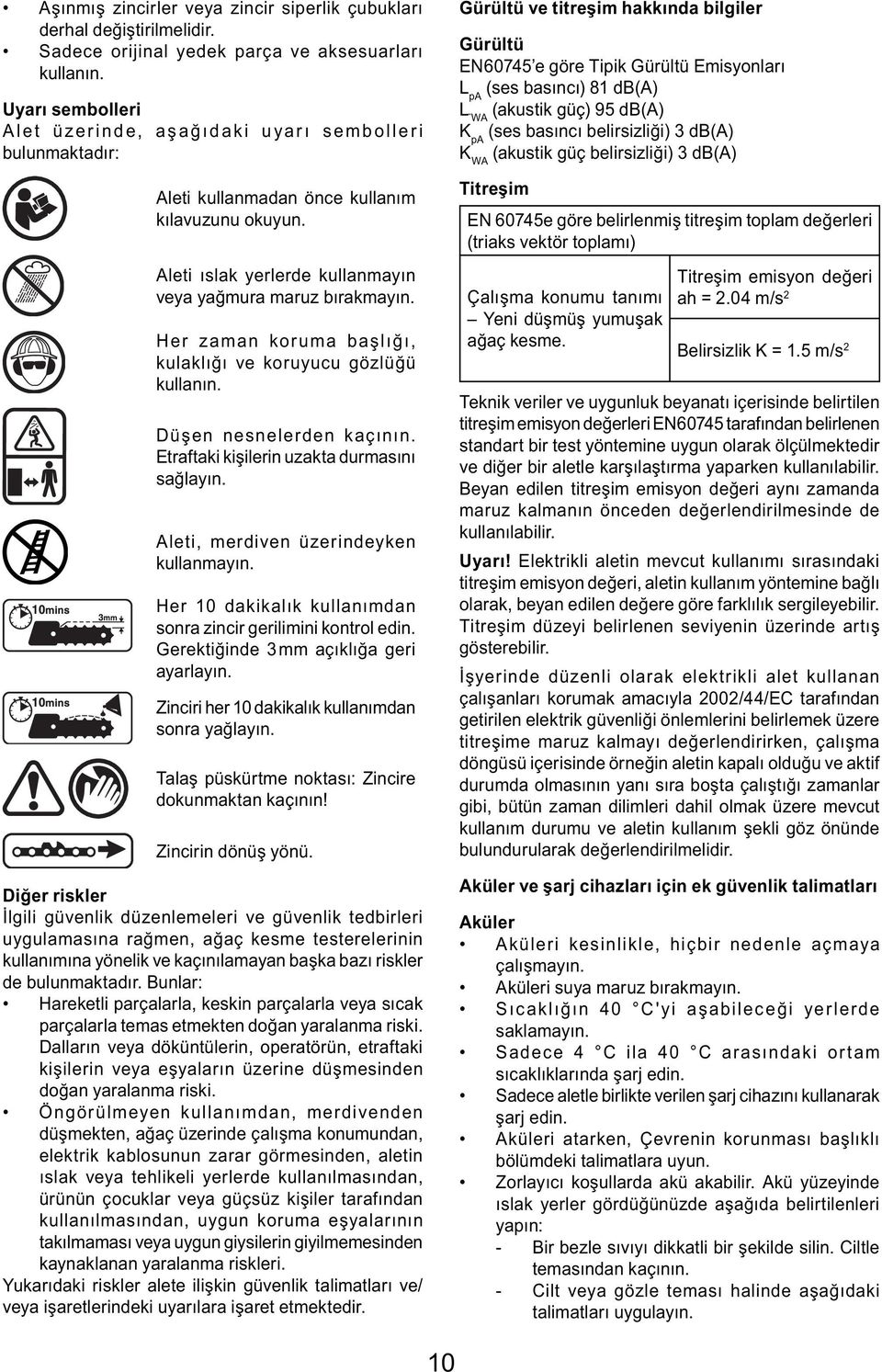 Her zaman koruma başlığı, kulaklığı ve koruyucu gözlüğü kullanın. Düşen nesnelerden kaçının. Etraftaki kişilerin uzakta durmasını sağlayın. Aleti, merdiven üzerindeyken kullanmayın.