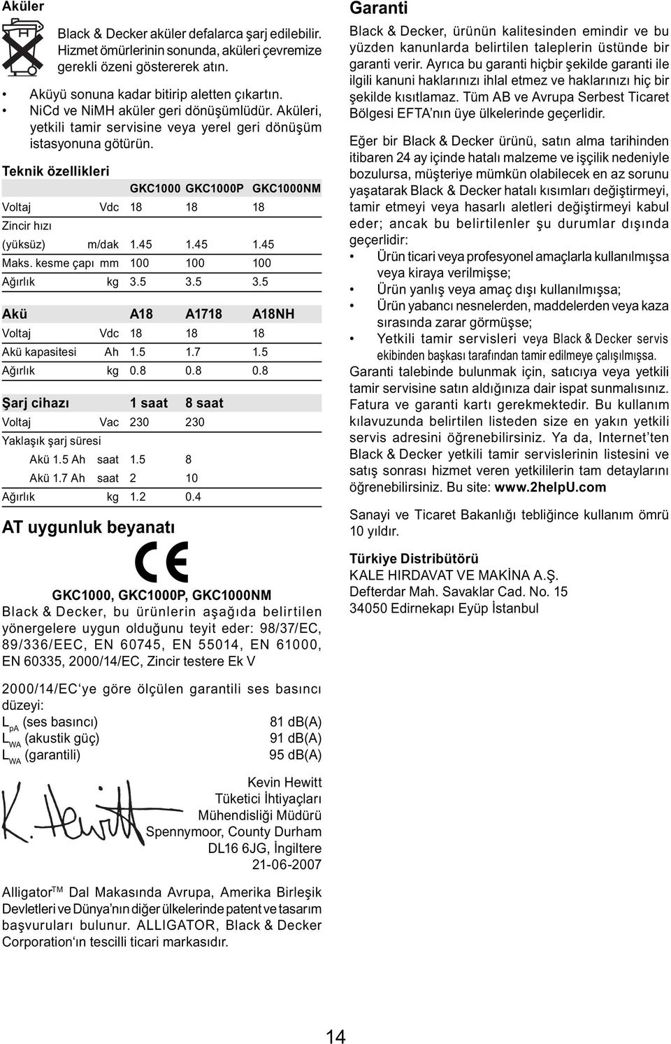 Teknik özellikleri GKC1000 GKC1000P GKC1000NM Voltaj Vdc 18 18 18 Zincir hızı (yüksüz) m/dak 1.45 1.45 1.45 Maks. kesme çapı mm 100 100 100 Ağırlık kg 3.5 3.