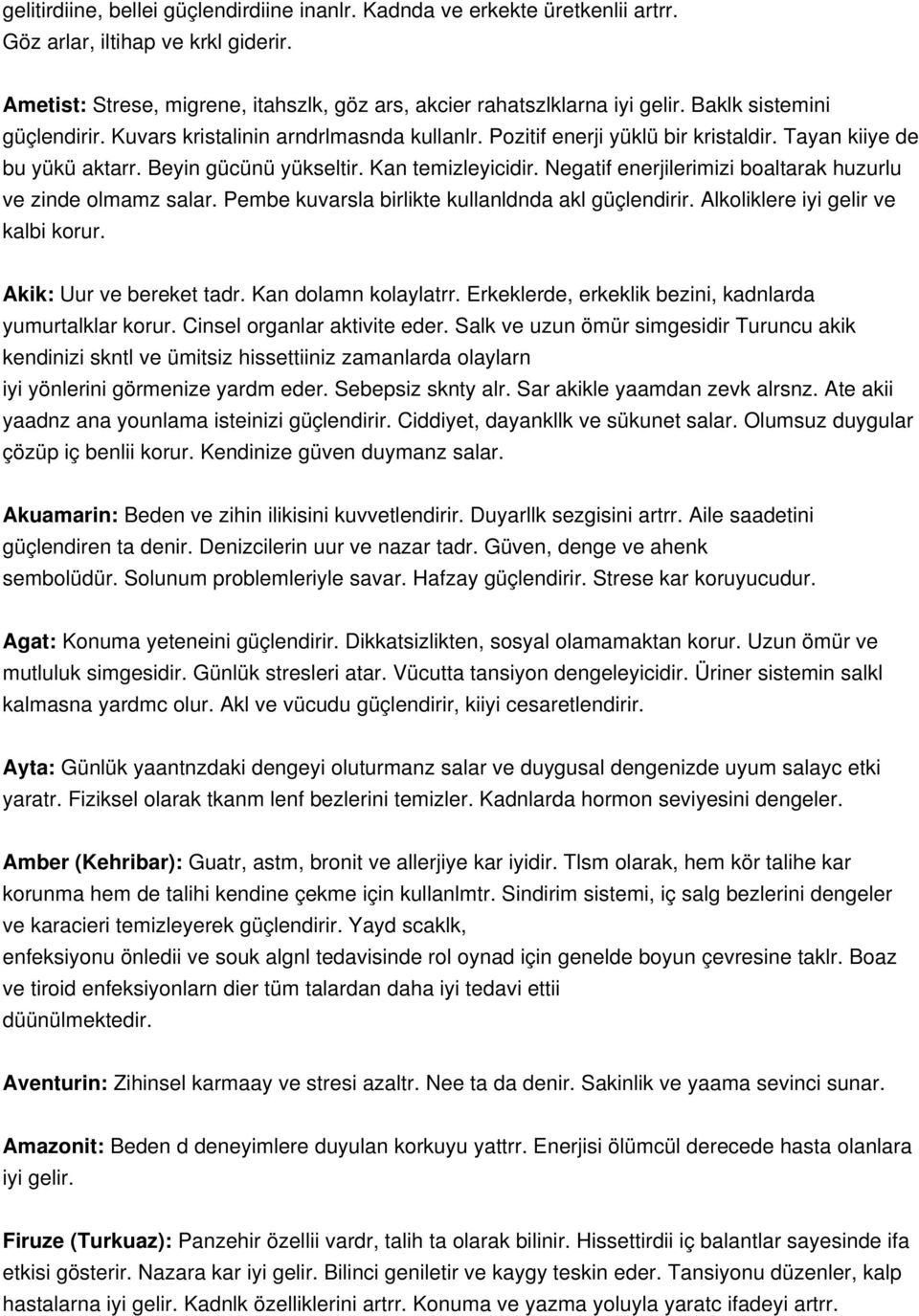 Negatif enerjilerimizi boaltarak huzurlu ve zinde olmamz salar. Pembe kuvarsla birlikte kullanldnda akl güçlendirir. Alkoliklere iyi gelir ve kalbi korur. Akik: Uur ve bereket tadr.