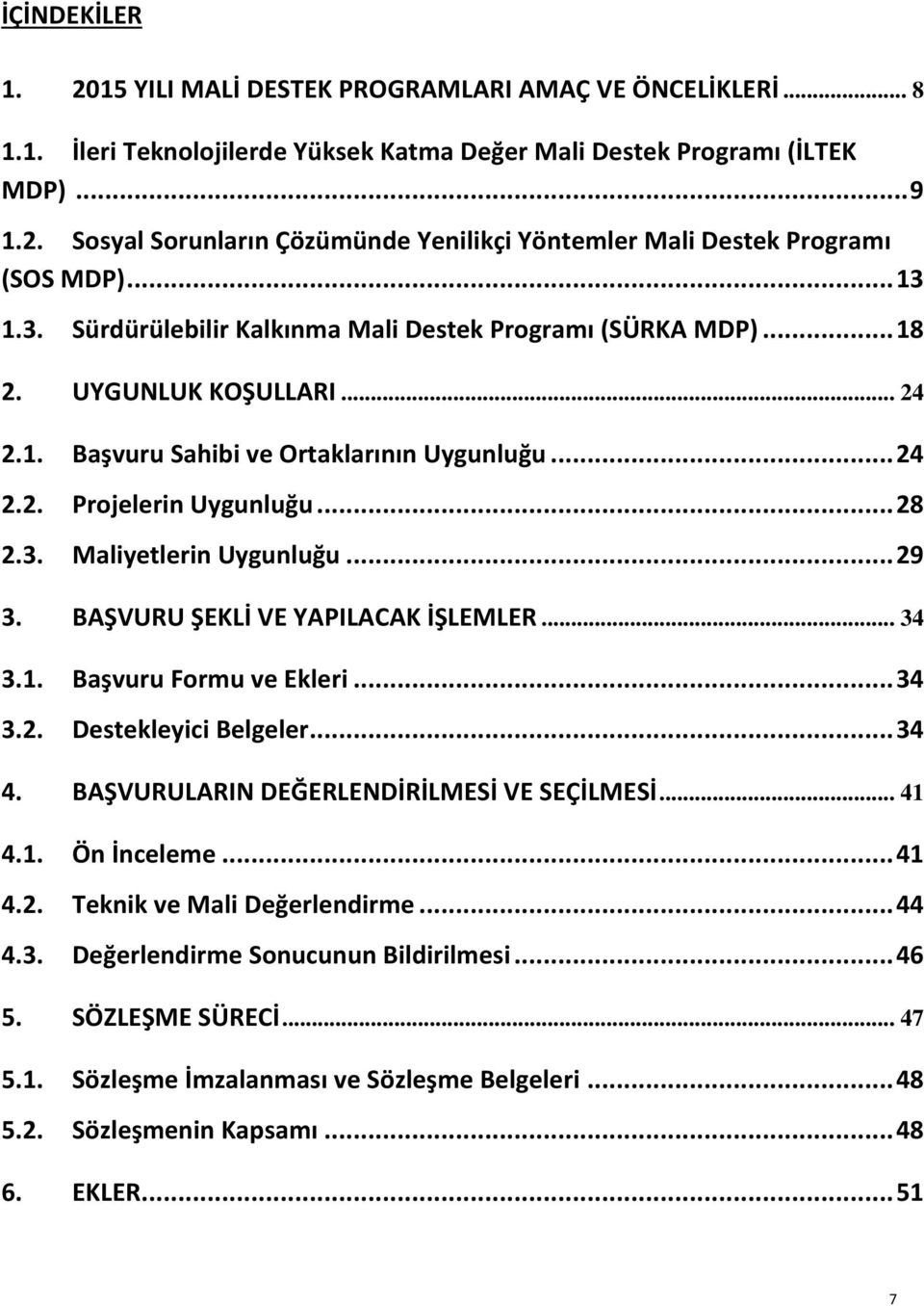 .. 29 3. BAŞVURU ŞEKLİ VE YAPILACAK İŞLEMLER... 34 3.1. Başvuru Formu ve Ekleri... 34 3.2. Destekleyici Belgeler... 34 4. BAŞVURULARIN DEĞERLENDİRİLMESİ VE SEÇİLMESİ... 41 4.1. Ön İnceleme... 41 4.2. Teknik ve Mali Değerlendirme.