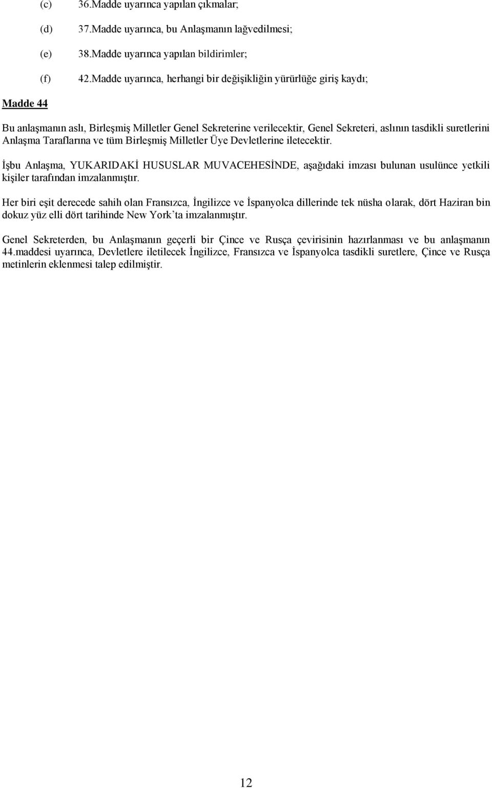 Taraflarına ve tüm Birleşmiş Milletler Üye Devletlerine iletecektir. İşbu Anlaşma, YUKARIDAKİ HUSUSLAR MUVACEHESİNDE, aşağıdaki imzası bulunan usulünce yetkili kişiler tarafından imzalanmıştır.