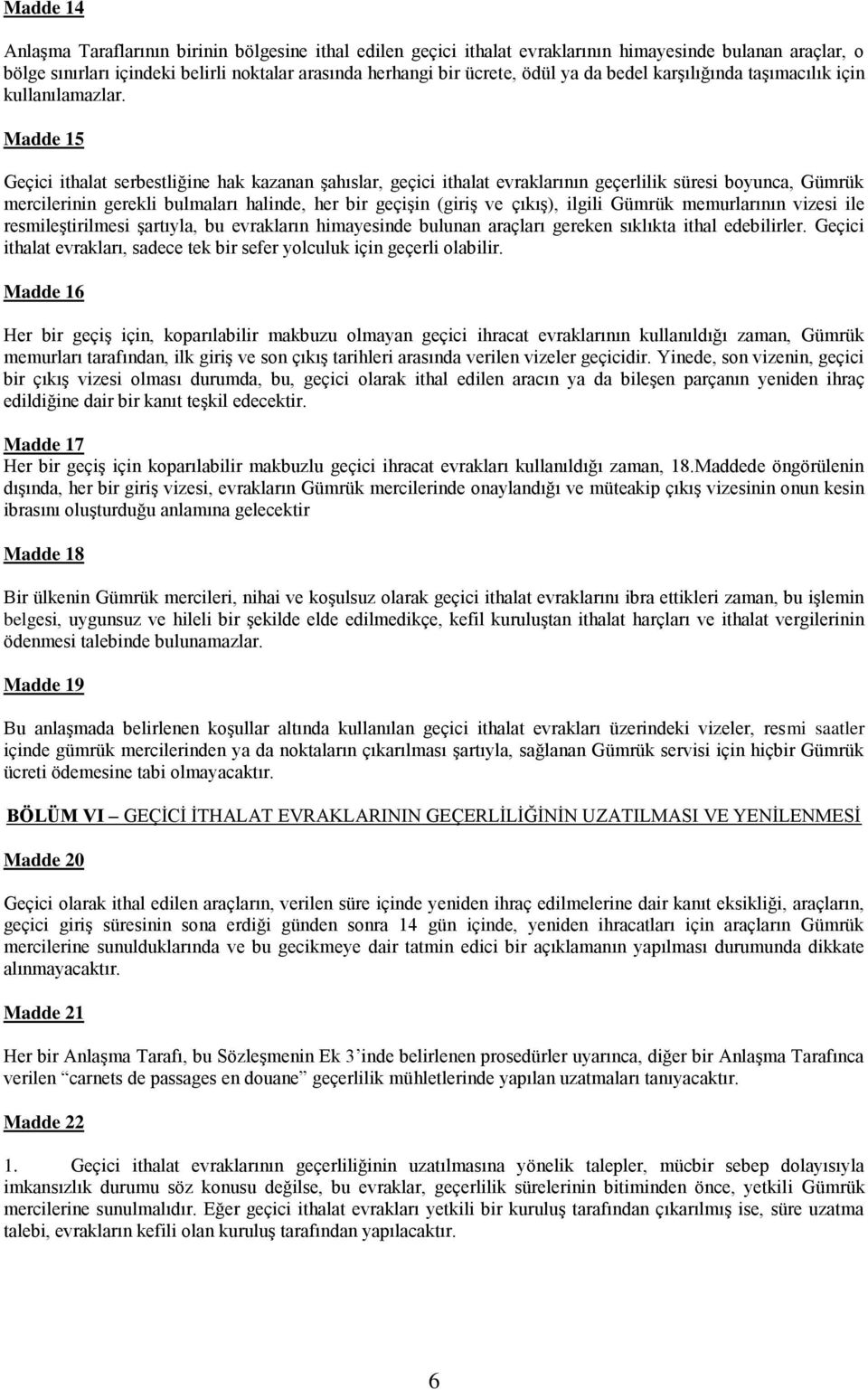 Madde 15 Geçici ithalat serbestliğine hak kazanan şahıslar, geçici ithalat evraklarının geçerlilik süresi boyunca, Gümrük mercilerinin gerekli bulmaları halinde, her bir geçişin (giriş ve çıkış),