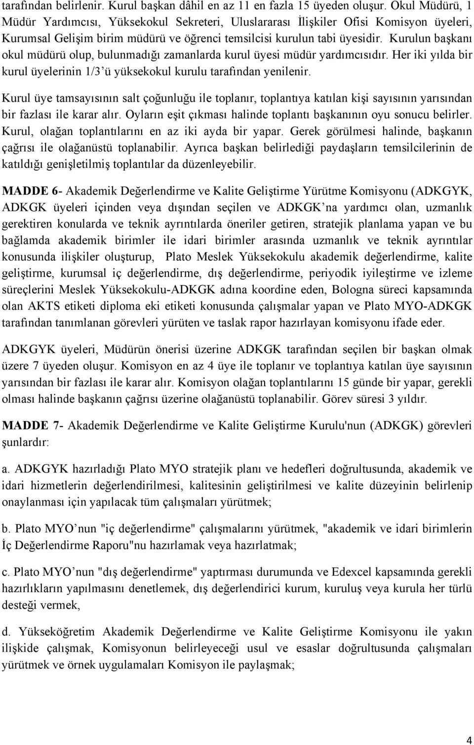 Kurulun başkanı okul müdürü olup, bulunmadığı zamanlarda kurul üyesi müdür yardımcısıdır. Her iki yılda bir kurul üyelerinin 1/3 ü yüksekokul kurulu tarafından yenilenir.