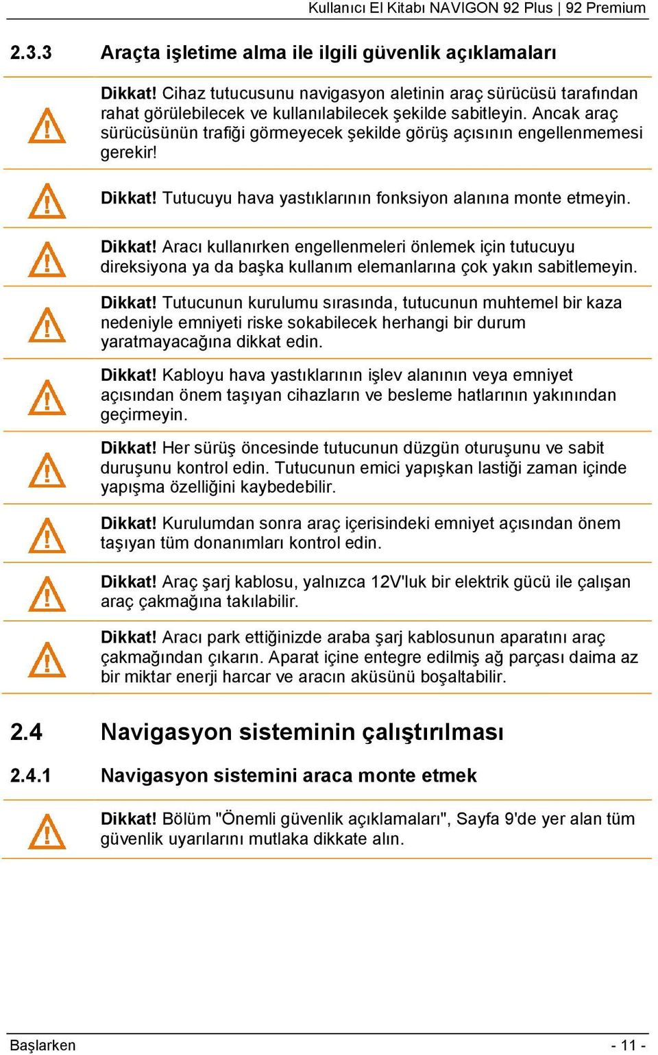 Tutucuyu hava yastıklarının fonksiyon alanına monte etmeyin. Dikkat! Aracı kullanırken engellenmeleri önlemek için tutucuyu direksiyona ya da başka kullanım elemanlarına çok yakın sabitlemeyin.