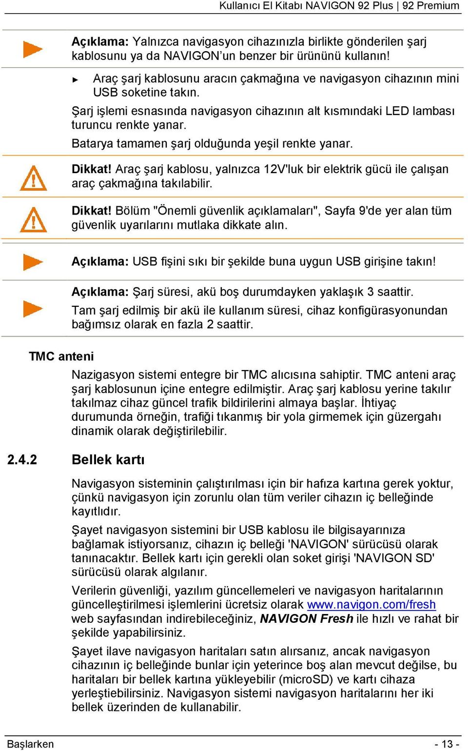 Batarya tamamen şarj olduğunda yeşil renkte yanar. Dikkat! Araç şarj kablosu, yalnızca 12V'luk bir elektrik gücü ile çalışan araç çakmağına takılabilir. Dikkat! Bölüm "Önemli güvenlik açıklamaları", Sayfa 9'de yer alan tüm güvenlik uyarılarını mutlaka dikkate alın.