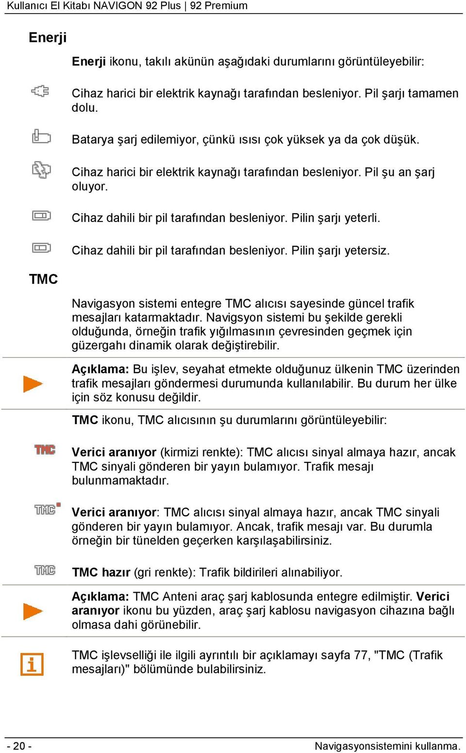 Pilin şarjı yeterli. Cihaz dahili bir pil tarafından besleniyor. Pilin şarjı yetersiz. Navigasyon sistemi entegre TMC alıcısı sayesinde güncel trafik mesajları katarmaktadır.