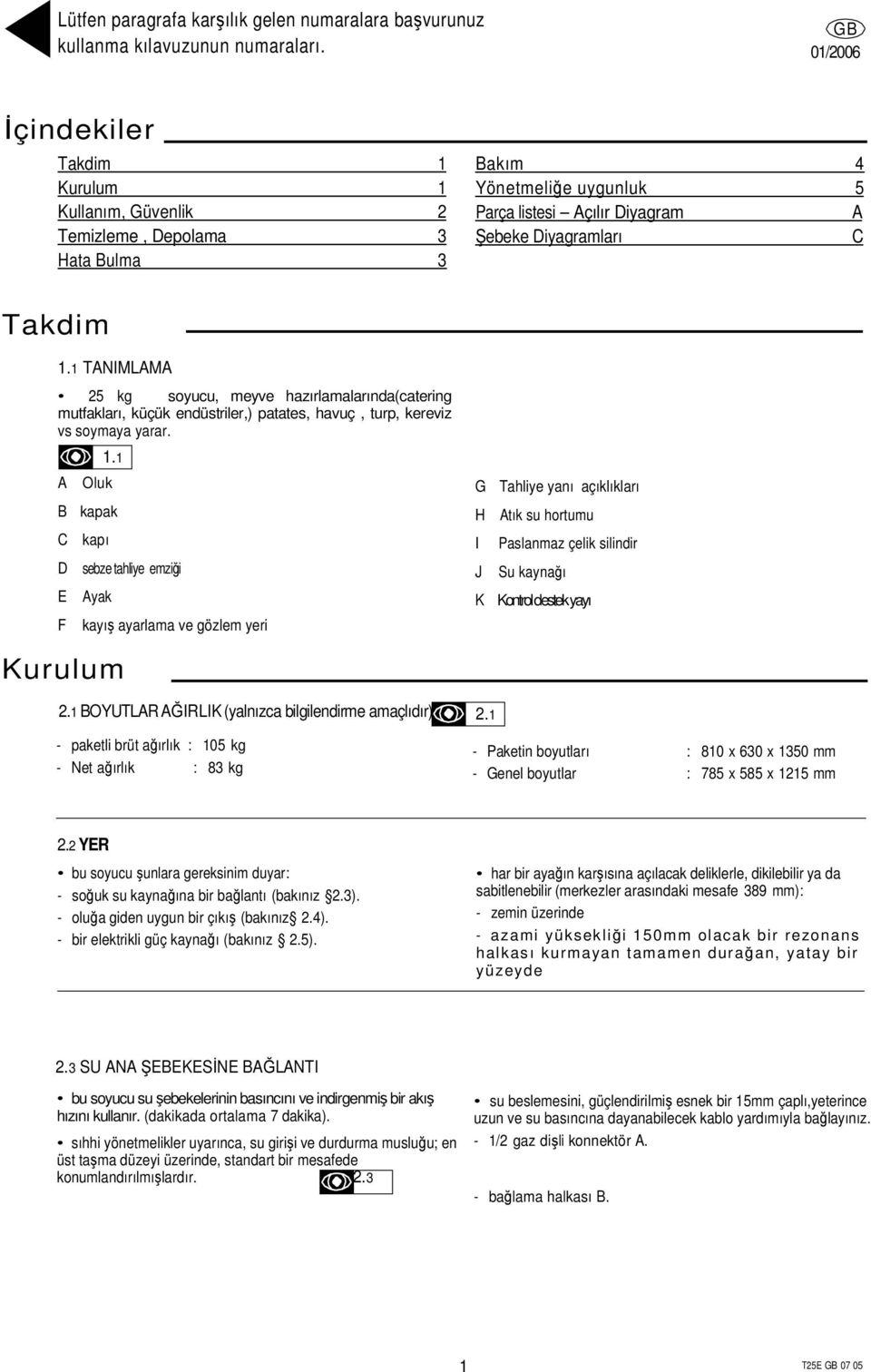 1 TANIMLAMA 25 kg soyucu, meyve hazırlamalarında(catering mutfakları, küçük endüstriler,) patates, havuç, turp, kereviz vs soymaya yarar. A Oluk 1.