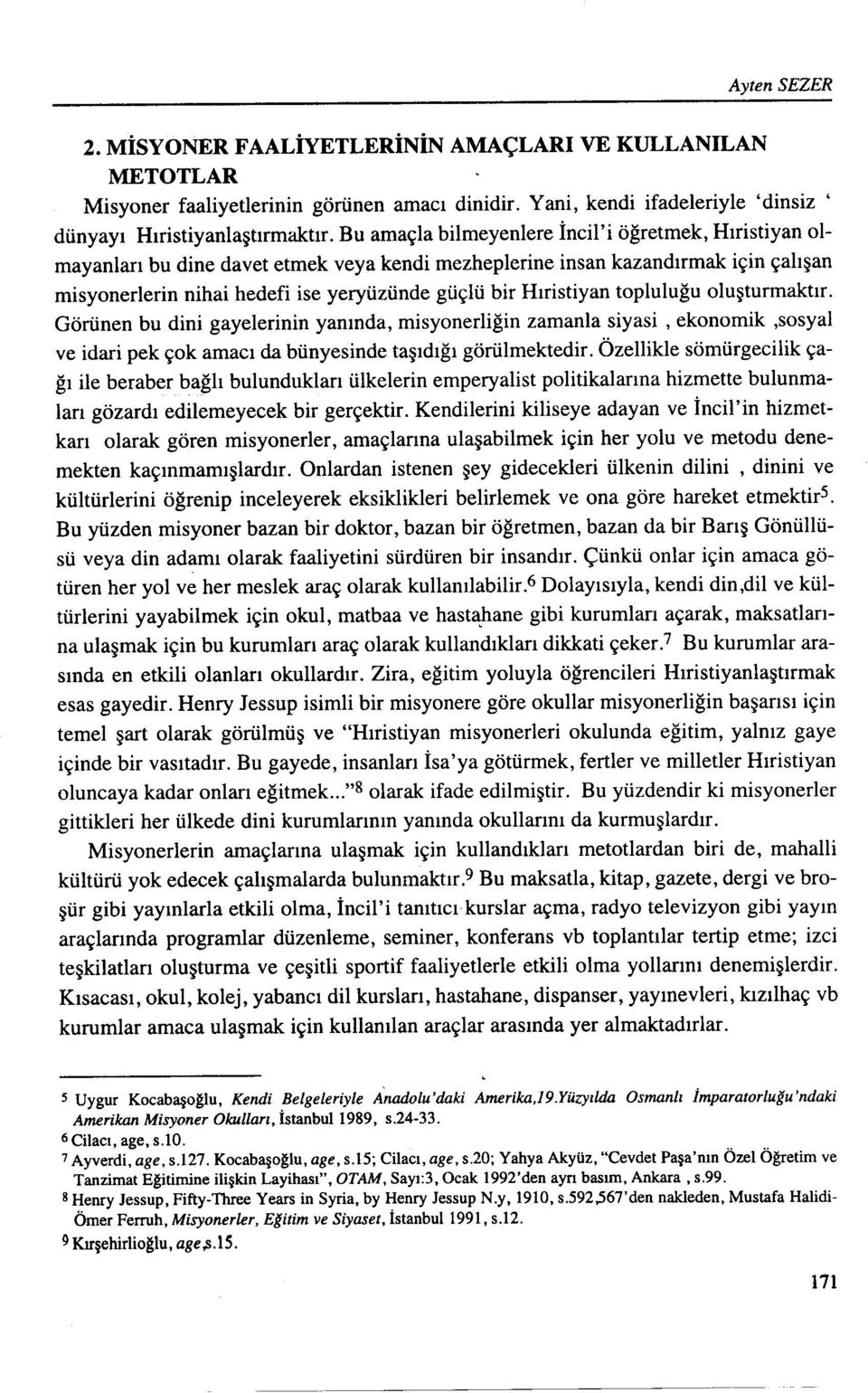 Hıristiyan topluluğu oluşturmaktır. Görünen bu dini gayelerinin yanında, misyonerliğin zamanla siyasi, ekonomik,sosyal ve idari pek çok amacı da bünyesinde taşıdığı görülmektedir.