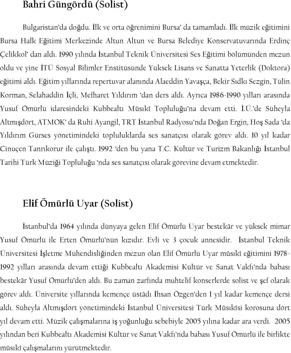 1990 yılında Ġstanbul Teknik Üniversitesi Ses Eğitimi bölümünden mezun oldu ve yine ĠTÜ Sosyal Bilimler Enstitüsünde Yüksek Lisans ve Sanatta Yeterlik (Doktora) eğitimi aldı.