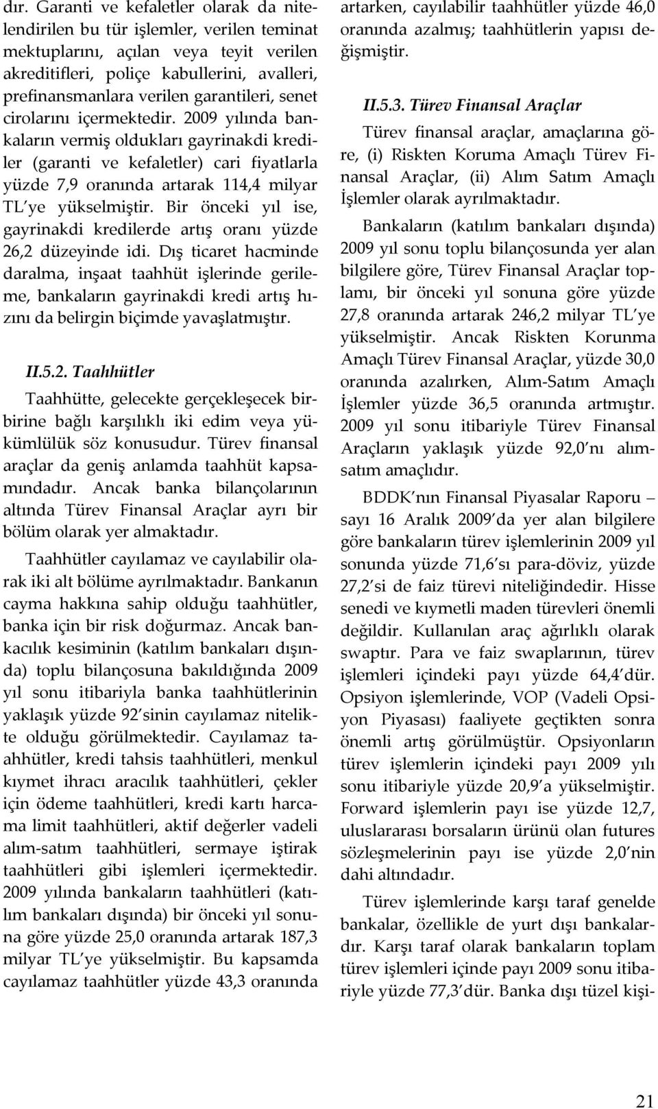 2009 yılında bankaların vermiş oldukları gayrinakdi krediler (garanti ve kefaletler) cari fiyatlarla yüzde 7,9 oranında artarak 114,4 milyar TL ye yükselmiştir.