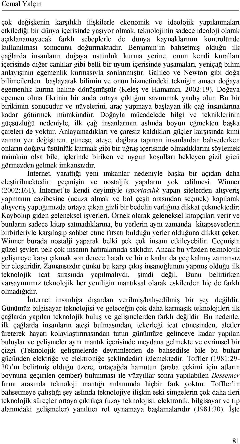 Benjamin in bahsetmiş olduğu ilk çağlarda insanların doğaya üstünlük kurma yerine, onun kendi kuralları içerisinde diğer canlılar gibi belli bir uyum içerisinde yaşamaları, yeniçağ bilim anlayışının