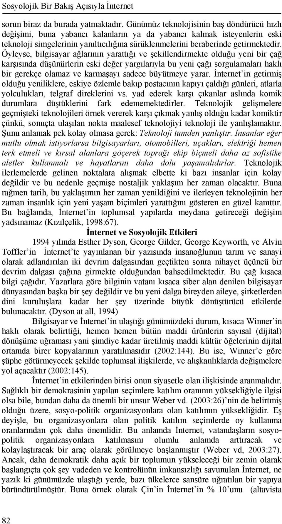 Öyleyse, bilgisayar ağlarının yarattığı ve şekillendirmekte olduğu yeni bir çağ karşısında düşünürlerin eski değer yargılarıyla bu yeni çağı sorgulamaları haklı bir gerekçe olamaz ve karmaşayı sadece