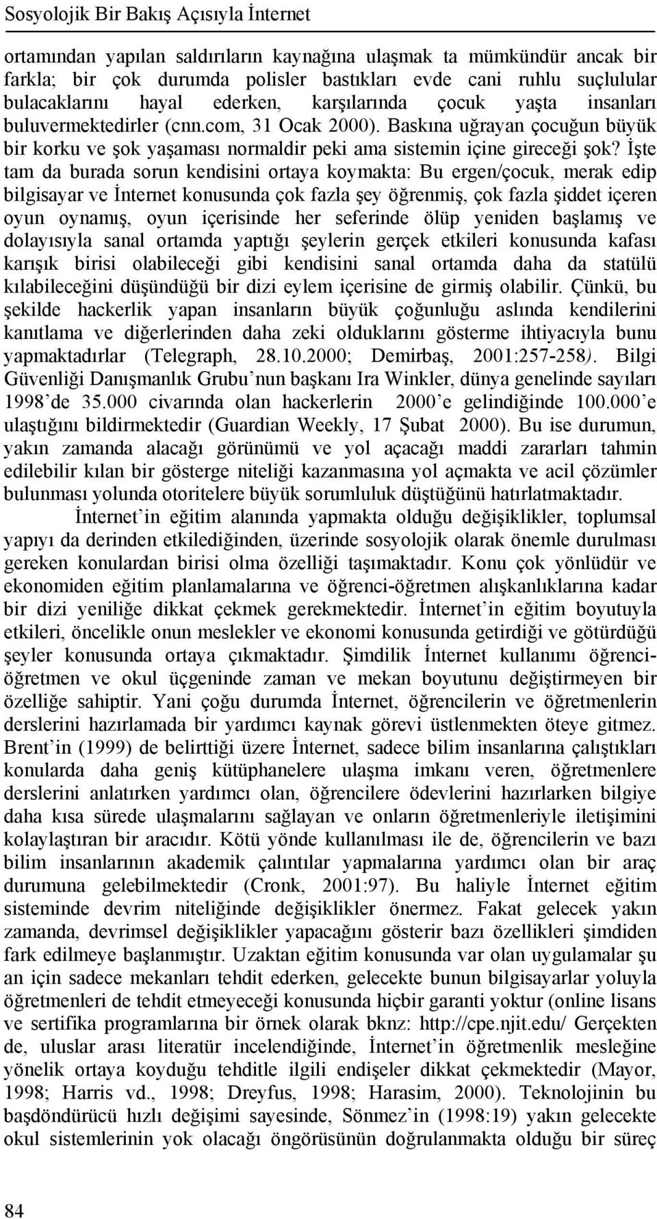 İşte tam da burada sorun kendisini ortaya koymakta: Bu ergen/çocuk, merak edip bilgisayar ve İnternet konusunda çok fazla şey öğrenmiş, çok fazla şiddet içeren oyun oynamış, oyun içerisinde her