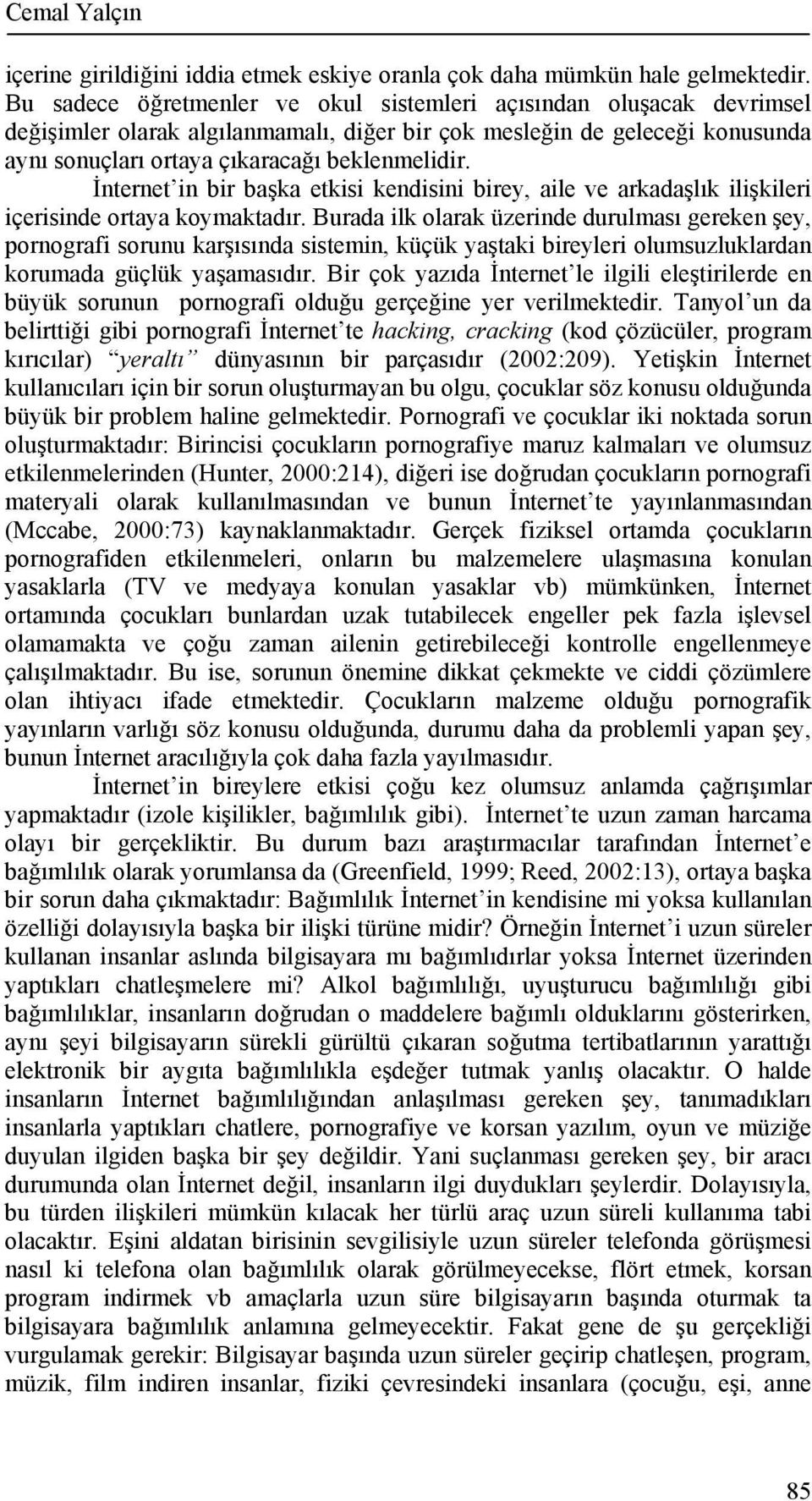 İnternet in bir başka etkisi kendisini birey, aile ve arkadaşlık ilişkileri içerisinde ortaya koymaktadır.