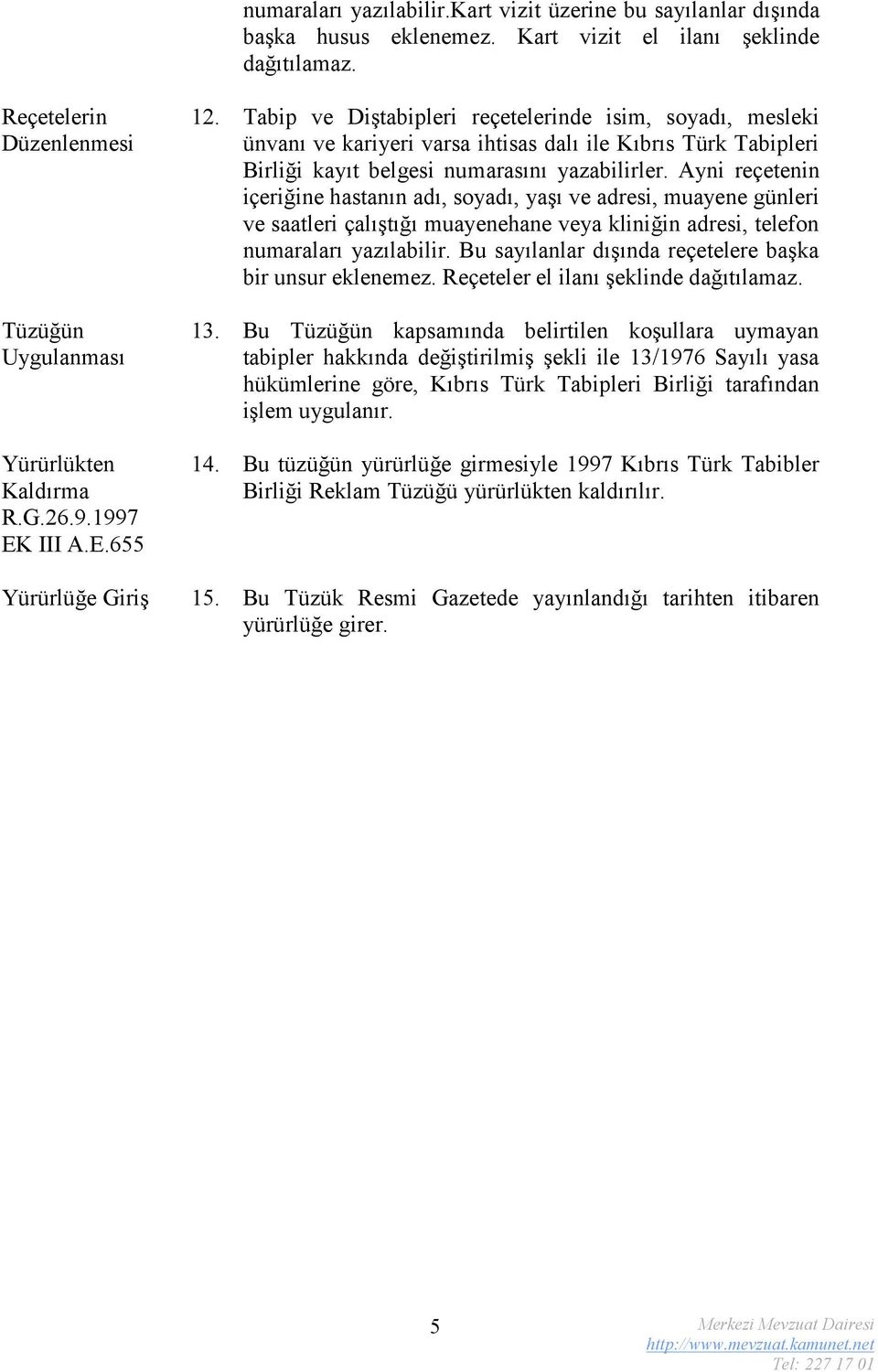 Ayni reçetenin içeriğine hastanın adı, soyadı, yaşı ve adresi, muayene günleri ve saatleri çalıştığı muayenehane veya kliniğin adresi, telefon numaraları yazılabilir.