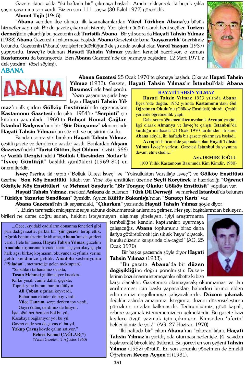 Turizm derne inin ç kard bu gazetenin ad Turistik Abana. Bir y l sonra da Hayati Tahsin Y lmaz (1933) Abana Gazetesi ni ç karmaya bafllad. Abana Gazetesi de bana baflyazarl k önerisinde bulundu.