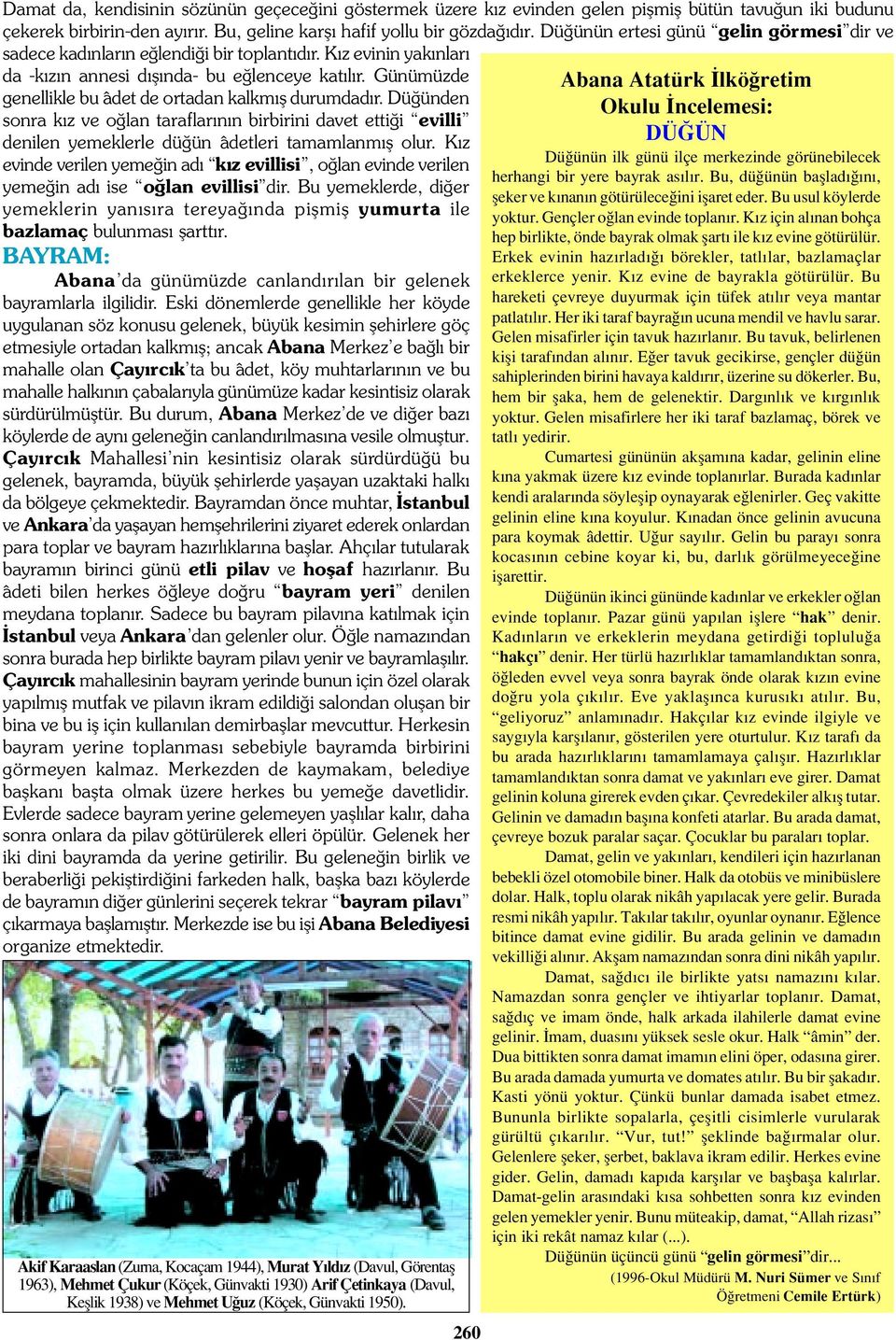 Günümüzde genellikle bu âdet de ortadan kalkm fl durumdad r. Dü ünden sonra k z ve o lan taraflar n n birbirini davet etti i evilli denilen yemeklerle dü ün âdetleri tamamlanm fl olur.