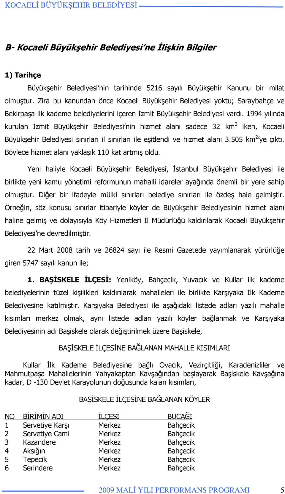 1994 yılında kurulan Đzmit Büyükşehir Belediyesi nin hizmet alanı sadece 32 km 2 iken, Kocaeli Büyükşehir Belediyesi sınırları il sınırları ile eşitlendi ve hizmet alanı 3.505 km 2 ye çıktı.