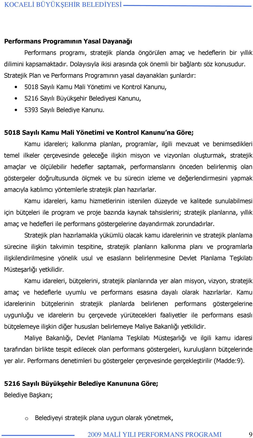 Stratejik Plan ve Performans Programının yasal dayanakları şunlardır: 5018 Sayılı Kamu Mali Yönetimi ve Kontrol Kanunu, 5216 Sayılı Büyükşehir Belediyesi Kanunu, 5393 Sayılı Belediye Kanunu.