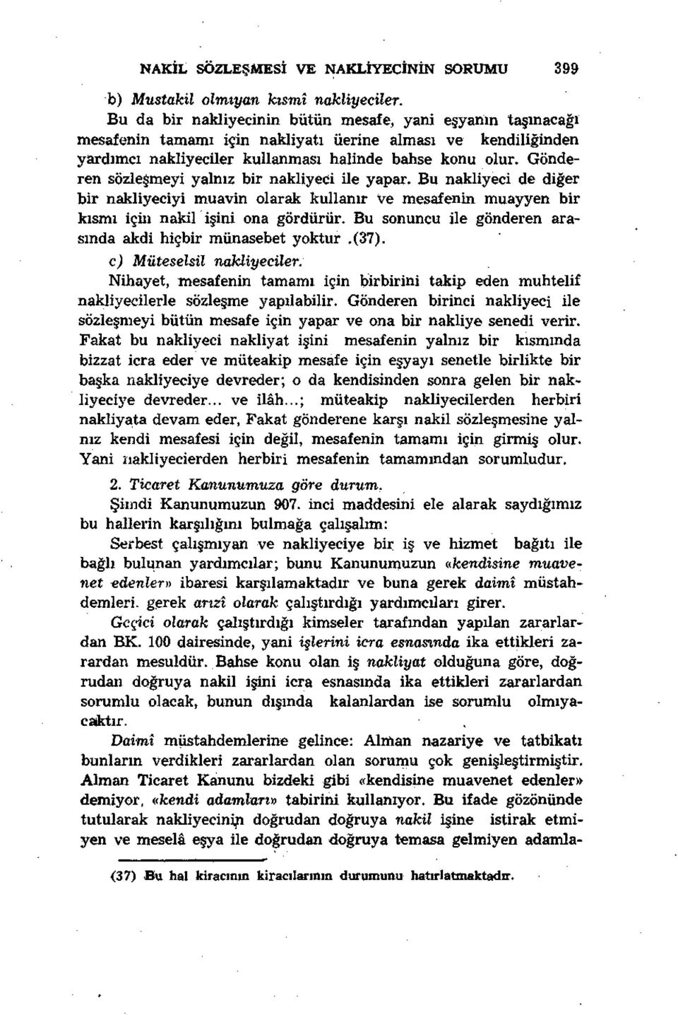 Gönderen sözleşmeyi yalnız bir nakliyeci ile yapar. Bu nakliyeci de diğer bir nakliyeciyi muavin olarak kullanır ve mesafenin muayyen bir kısmı için nakil işini ona gördürür.