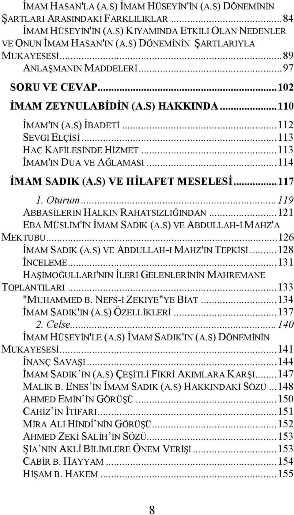 .. 113 İMAM'IN DUA VE AĞLAMASI... 114 İMAM SADIK (A.S) VE HİLAFET MESELESİ... 117 1. Oturum... 119 ABBASİLERİN HALKIN RAHATSIZLIĞINDAN... 121 EBA MÜSLİM'İN İMAM SADIK (A.