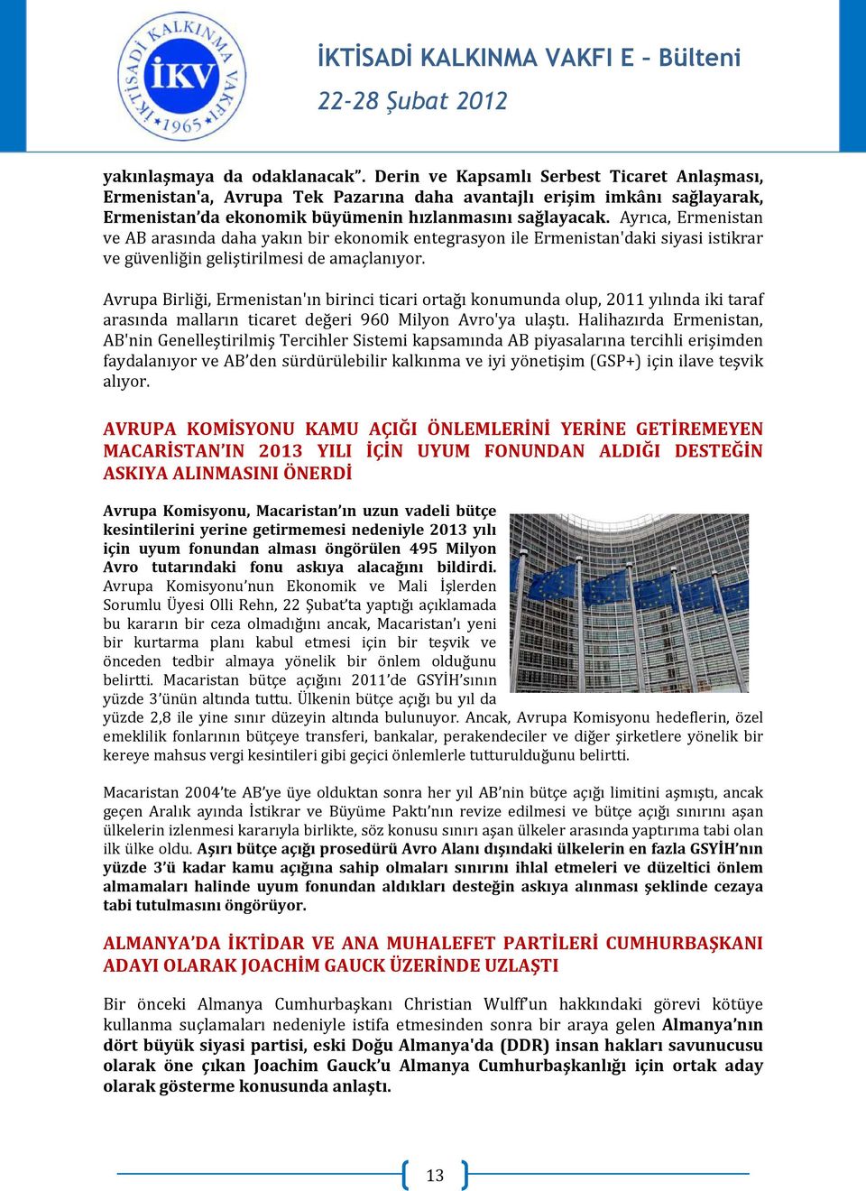 Ayrıca, Ermenistan ve AB arasında daha yakın bir ekonomik entegrasyon ile Ermenistan'daki siyasi istikrar ve güvenliğin geliştirilmesi de amaçlanıyor.