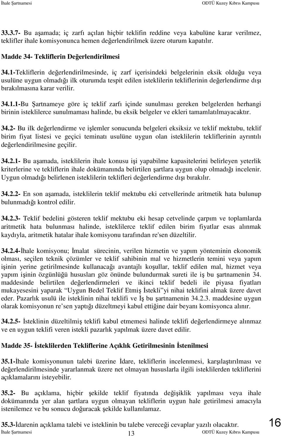 1-Tekliflerin değerlendirilmesinde, iç zarf içerisindeki belgelerinin eksik olduğu veya usulüne uygun olmadığı ilk oturumda tespit edilen isteklilerin tekliflerinin değerlendirme dışı bırakılmasına