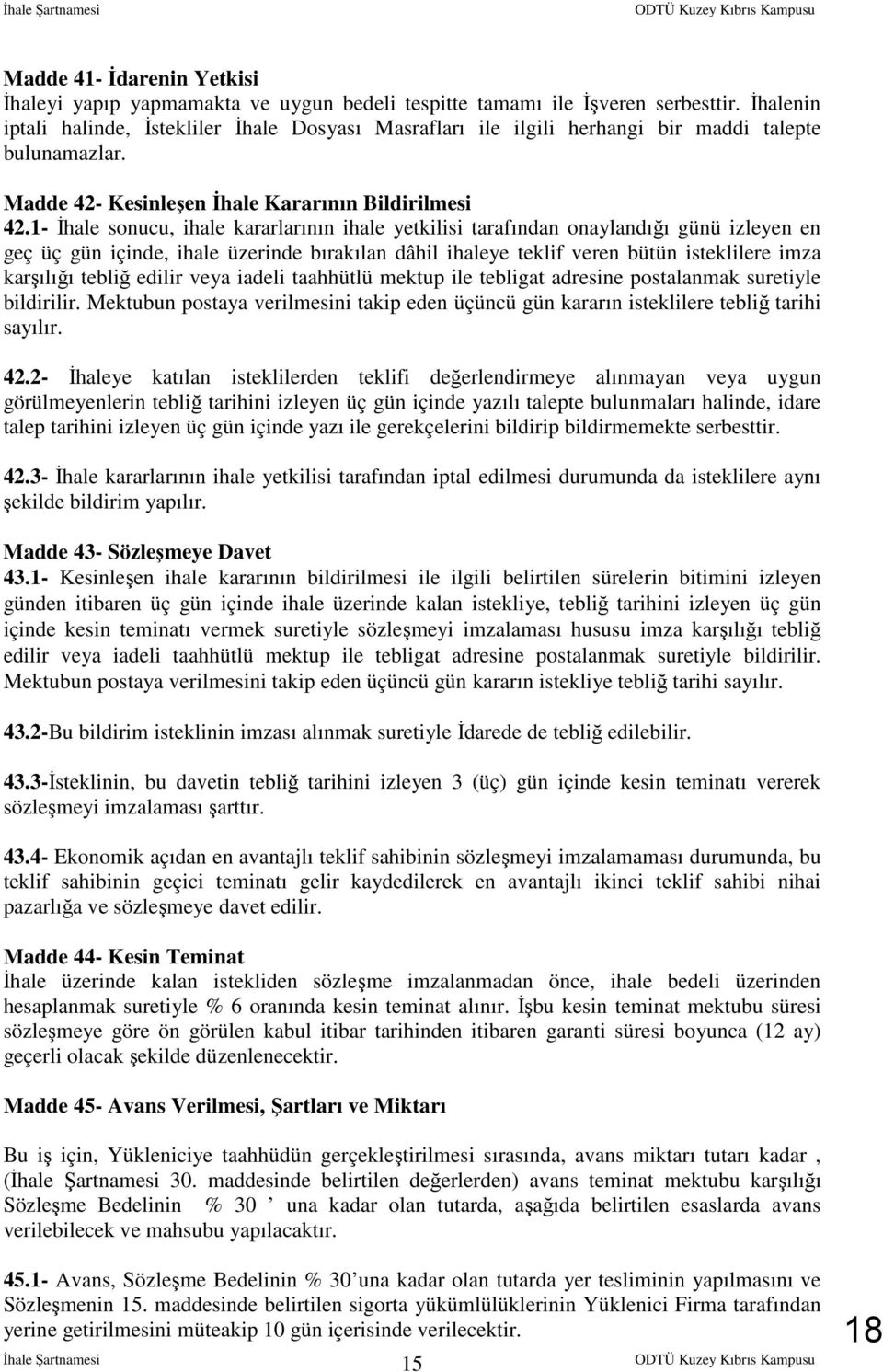 1- İhale sonucu, ihale kararlarının ihale yetkilisi tarafından onaylandığı günü izleyen en geç üç gün içinde, ihale üzerinde bırakılan dâhil ihaleye teklif veren bütün isteklilere imza karşılığı