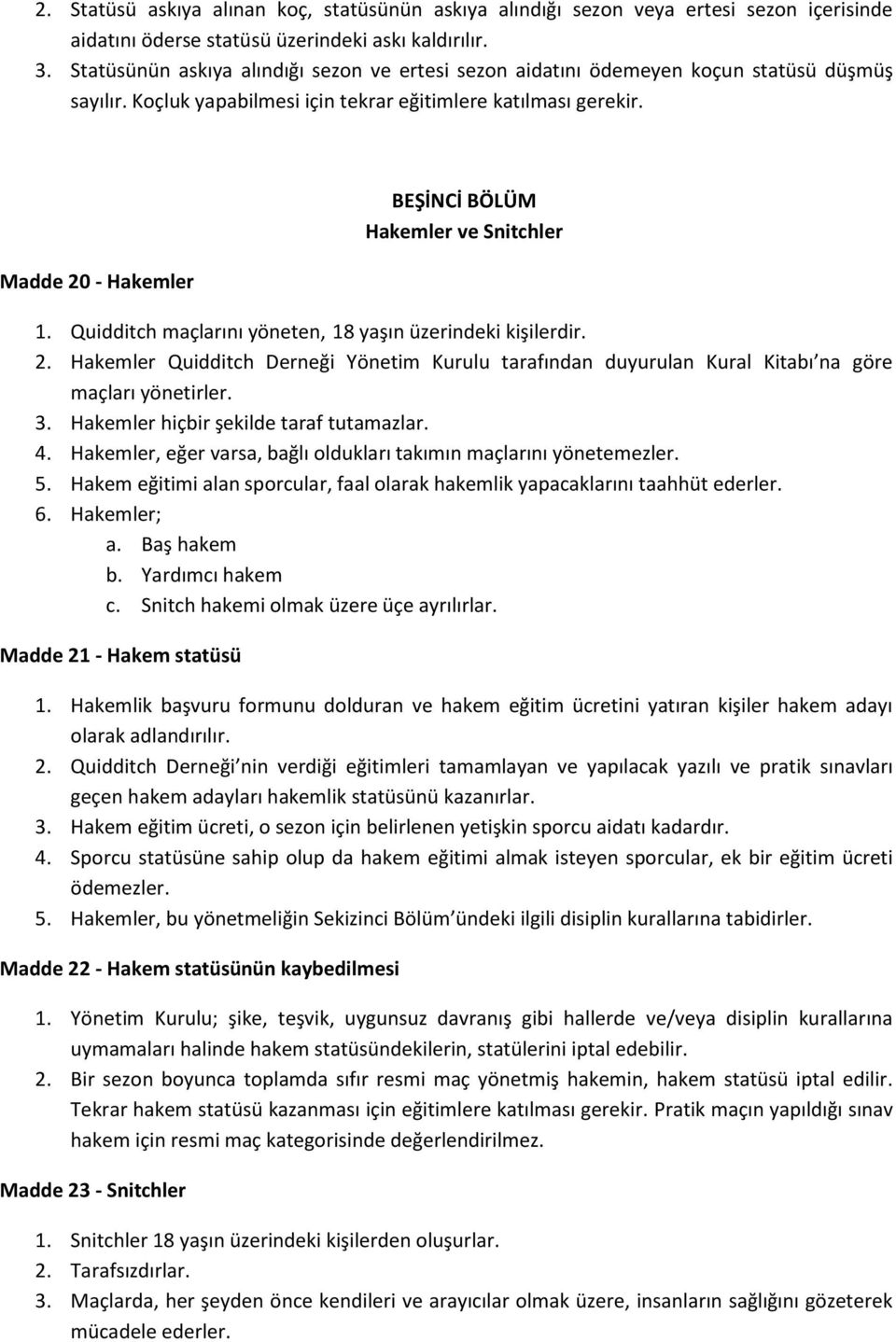 Madde 20 - Hakemler BEŞİNCİ BÖLÜM Hakemler ve Snitchler 1. Quidditch maçlarını yöneten, 18 yaşın üzerindeki kişilerdir. 2. Hakemler Quidditch Derneği Yönetim Kurulu tarafından duyurulan Kural Kitabı na göre maçları yönetirler.