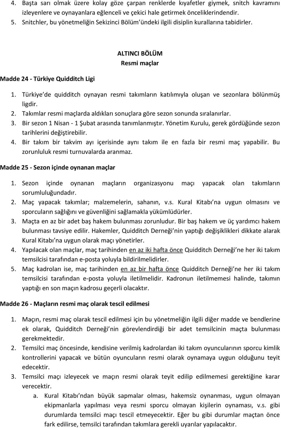 Türkiye de quidditch oynayan resmi takımların katılımıyla oluşan ve sezonlara bölünmüş ligdir. 2. Takımlar resmi maçlarda aldıkları sonuçlara göre sezon sonunda sıralanırlar. 3.