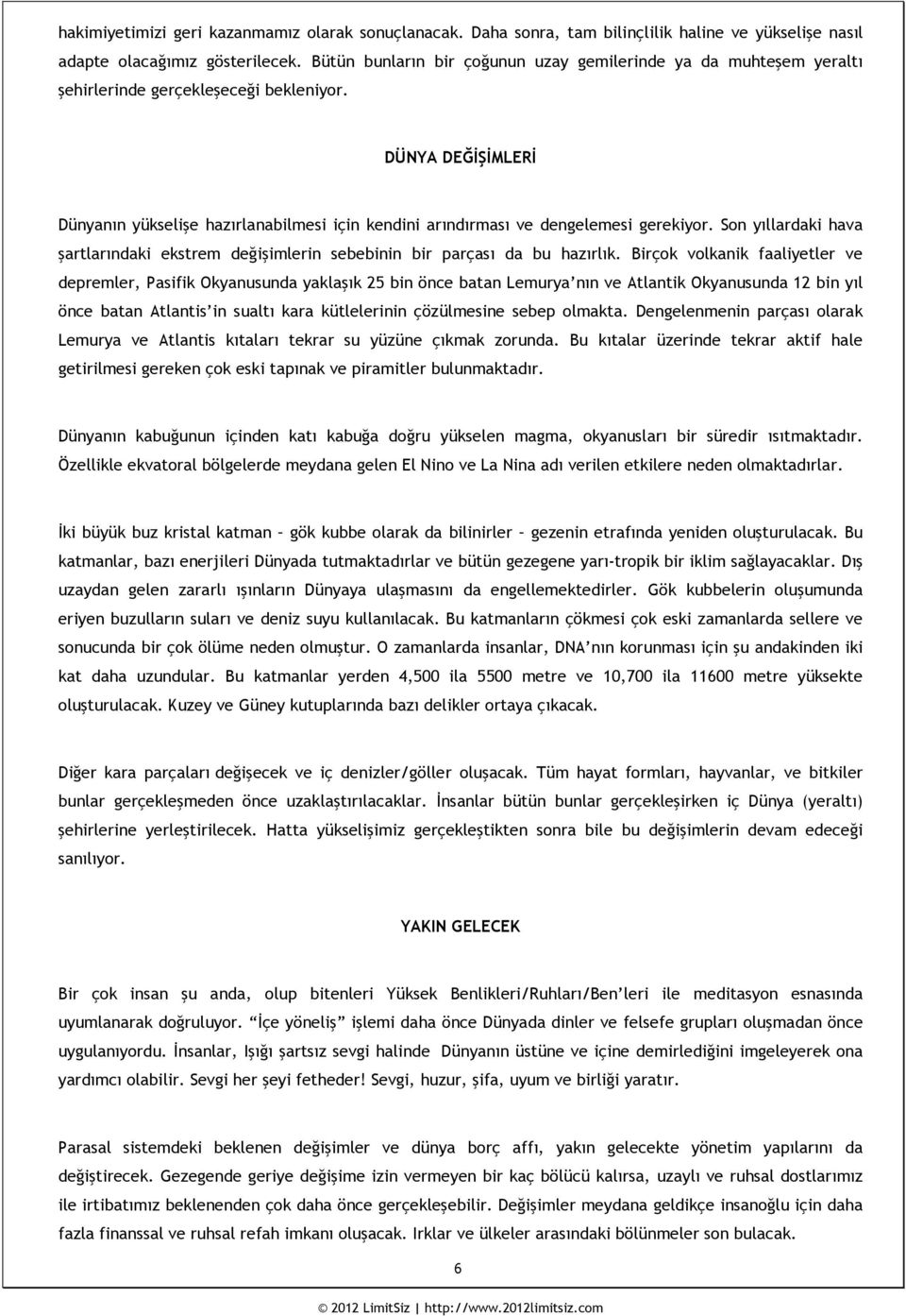 DÜNYA DEĞİŞİMLERİ Dünyanın yükselişe hazırlanabilmesi için kendini arındırması ve dengelemesi gerekiyor. Son yıllardaki hava şartlarındaki ekstrem değişimlerin sebebinin bir parçası da bu hazırlık.