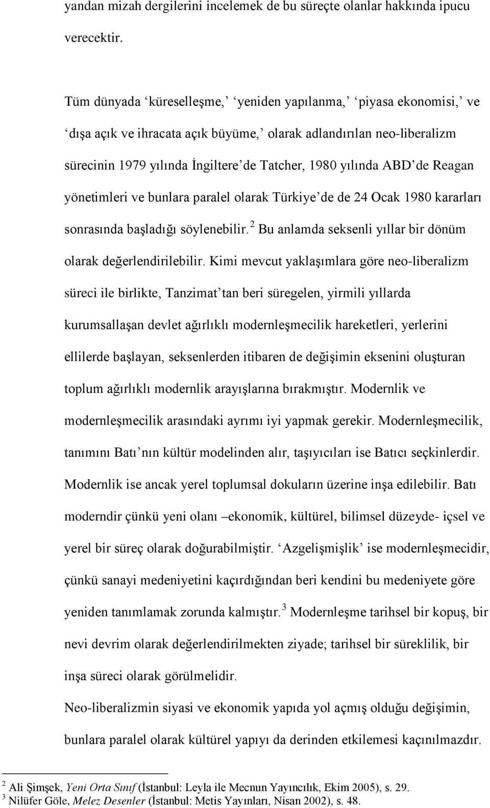 de Reagan yönetimleri ve bunlara paralel olarak Türkiye de de 24 Ocak 1980 kararları sonrasında başladığı söylenebilir. 2 Bu anlamda seksenli yıllar bir dönüm olarak değerlendirilebilir.