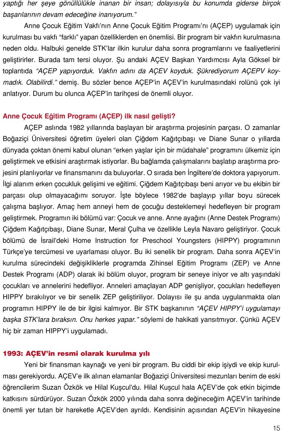 Halbuki genelde STK lar ilkin kurulur daha sonra programlar n ve faaliyetlerini gelifltirirler. Burada tam tersi oluyor. fiu andaki AÇEV Baflkan Yard mc s Ayla Göksel bir toplant da AÇEP yap yorduk.