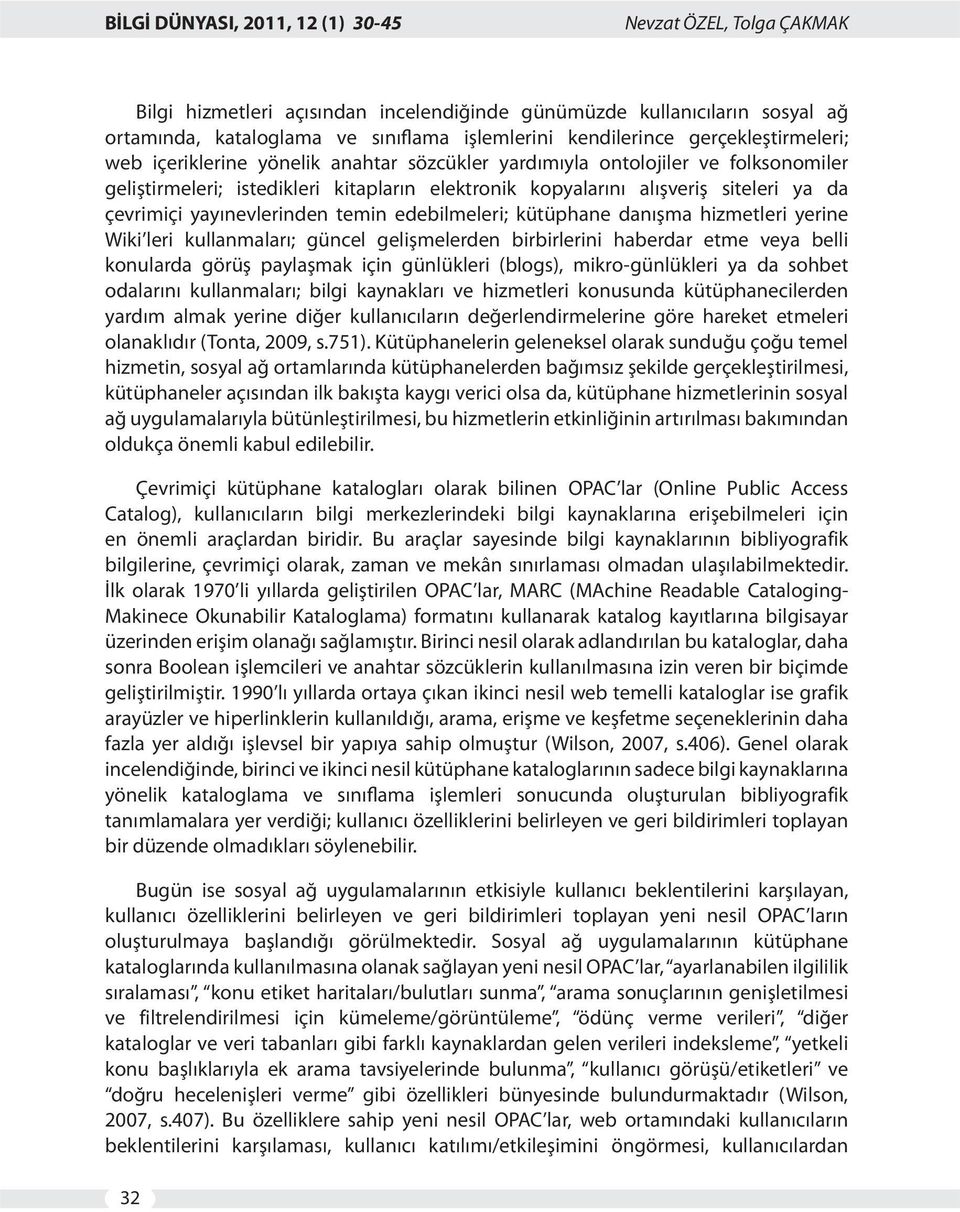 yayınevlerinden temin edebilmeleri; kütüphane danışma hizmetleri yerine Wiki leri kullanmaları; güncel gelişmelerden birbirlerini haberdar etme veya belli konularda görüş paylaşmak için günlükleri