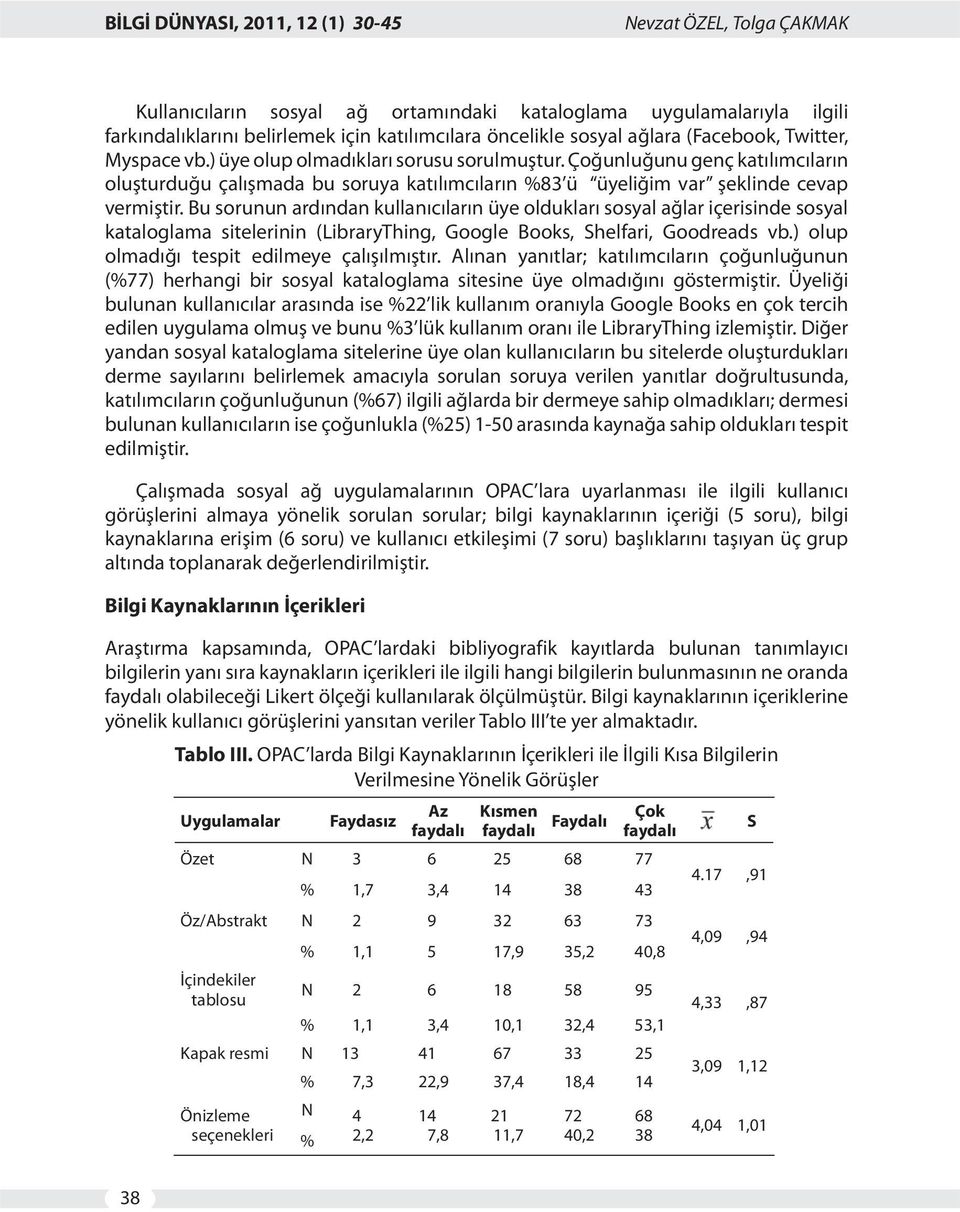 Çoğunluğunu genç katılımcıların oluşturduğu çalışmada bu soruya katılımcıların 83 ü üyeliğim var şeklinde cevap vermiştir.