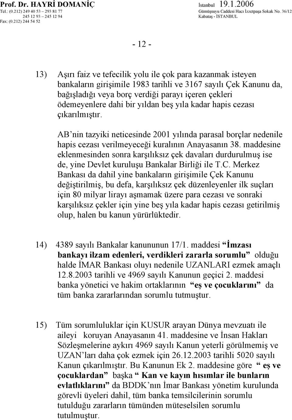 maddesine eklenmesinden sonra karşılıksız çek davaları durdurulmuş ise de, yine Devlet kuruluşu Bankalar Birliği ile T.C.