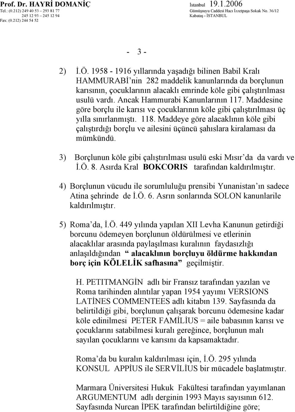 Maddeye göre alacaklının köle gibi çalıştırdığı borçlu ve ailesini üçüncü şahıslara kiralaması da mümkündü. 3) Borçlunun köle gibi çalıştırılması usulü eski Mısır da da vardı ve İ.Ö. 8.