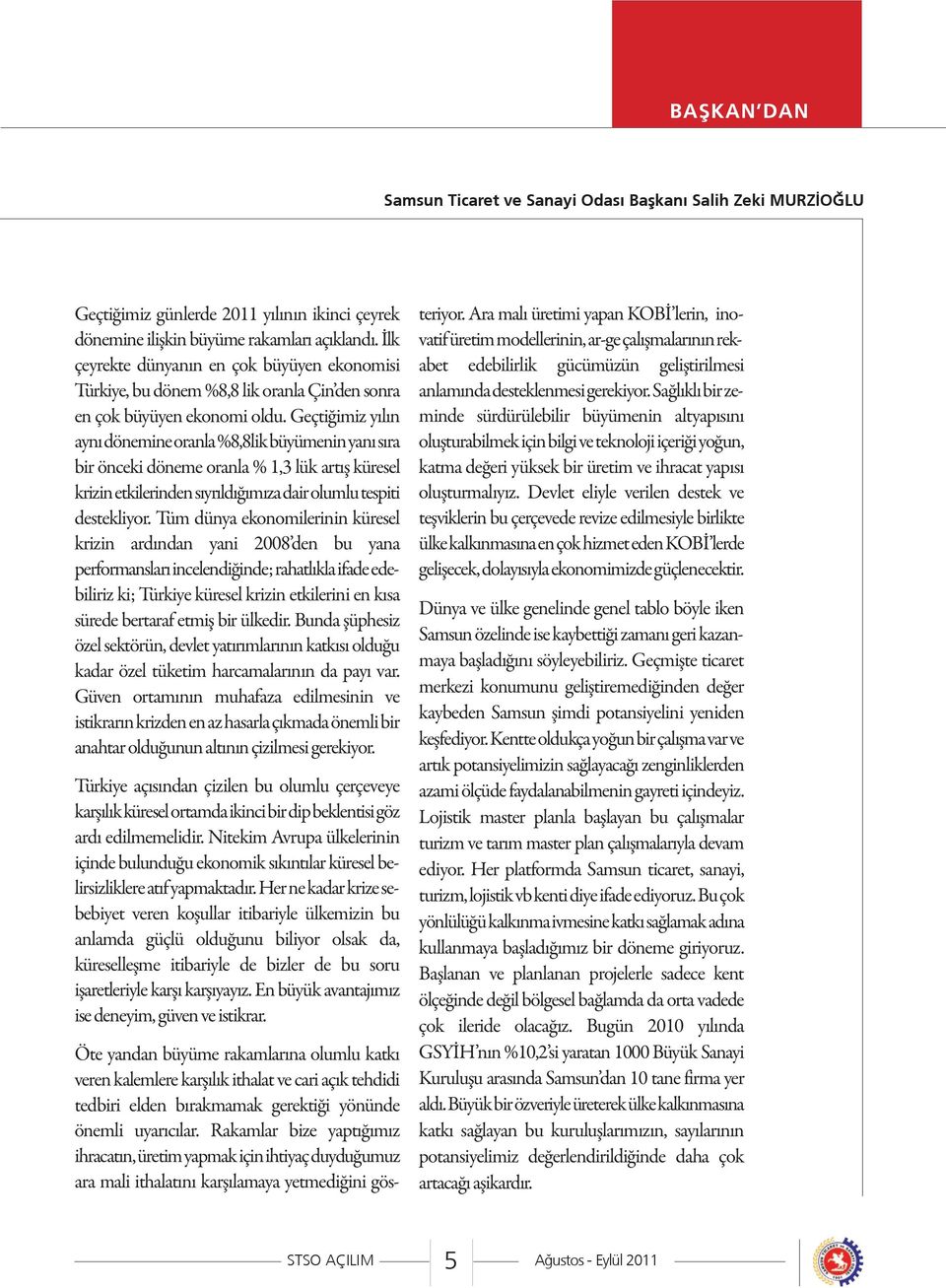 Geçtiğimiz yılın aynı dönemine oranla %8,8lik büyümenin yanı sıra bir önceki döneme oranla % 1,3 lük artış küresel krizin etkilerinden sıyrıldığımıza dair olumlu tespiti destekliyor.