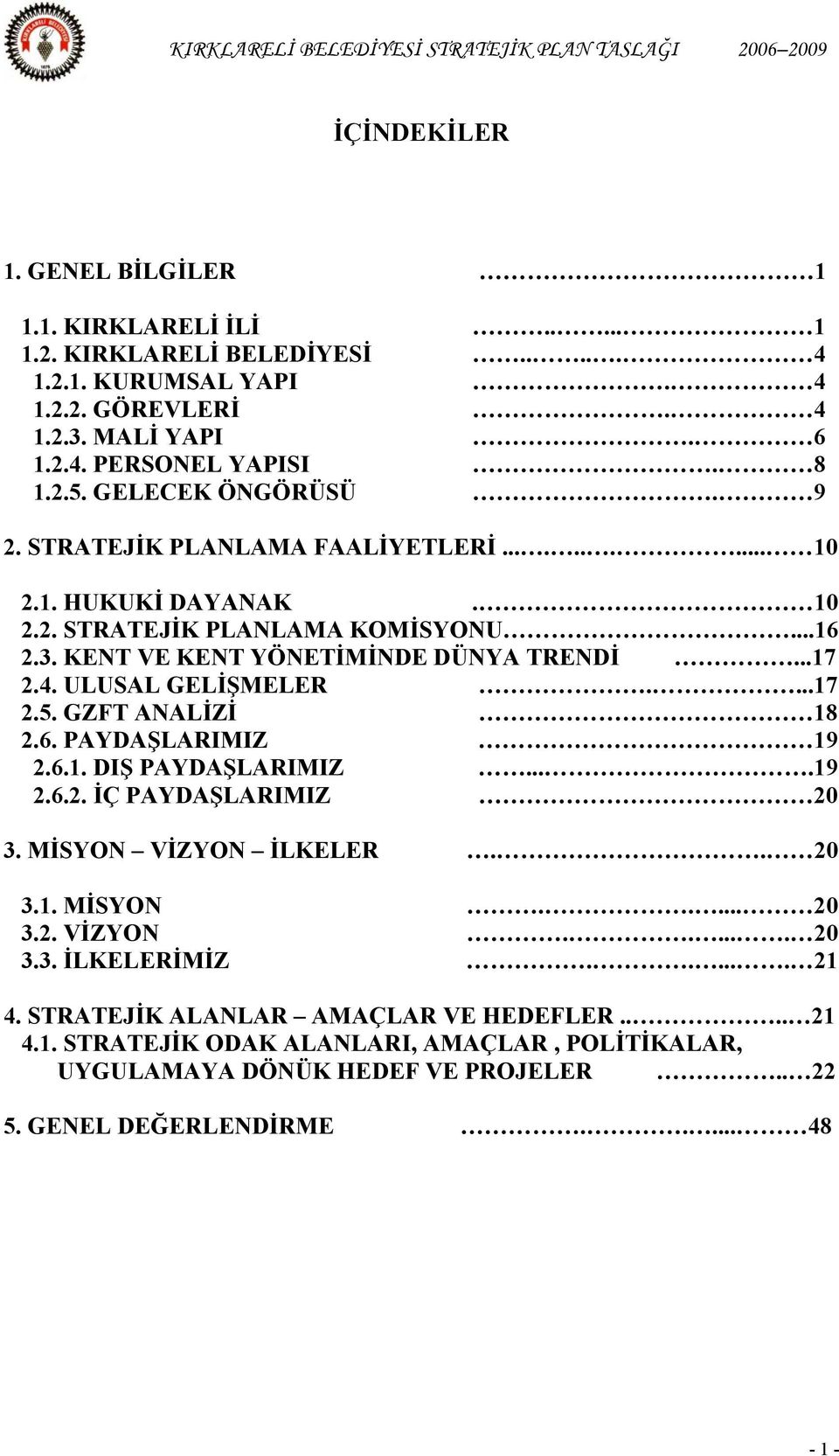 ULUSAL GELİŞMELER....17 2.5. GZFT ANALİZİ 18 2.6. PAYDAŞLARIMIZ 19 2.6.1. DIŞ PAYDAŞLARIMIZ....19 2.6.2. İÇ PAYDAŞLARIMIZ 20 3. MİSYON VİZYON İLKELER.. 20 3.1. MİSYON..... 20 3.2. VİZYON...... 20 3.3. İLKELERİMİZ.