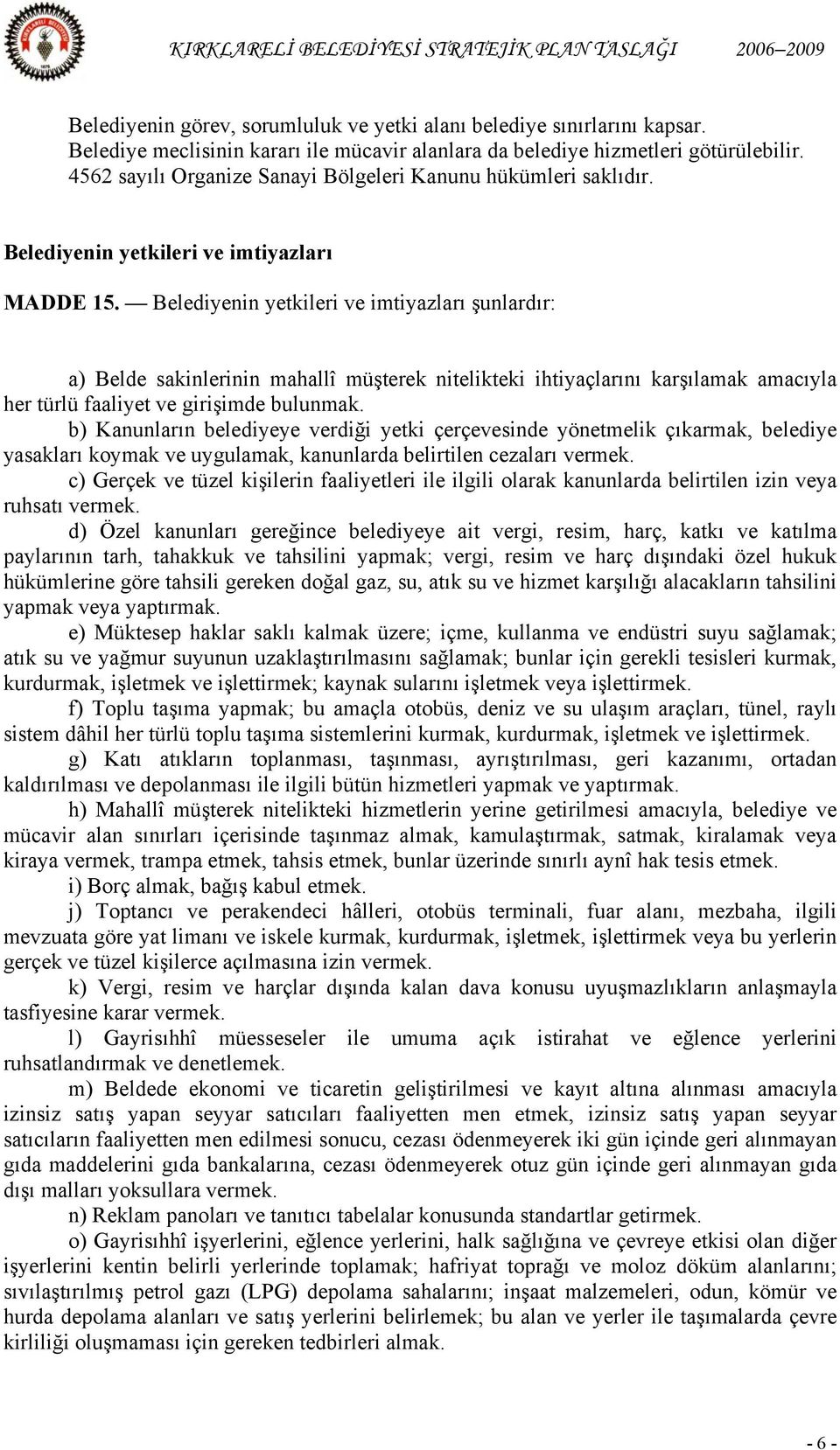 Belediyenin yetkileri ve imtiyazları şunlardır: a) Belde sakinlerinin mahallî müşterek nitelikteki ihtiyaçlarını karşılamak amacıyla her türlü faaliyet ve girişimde bulunmak.