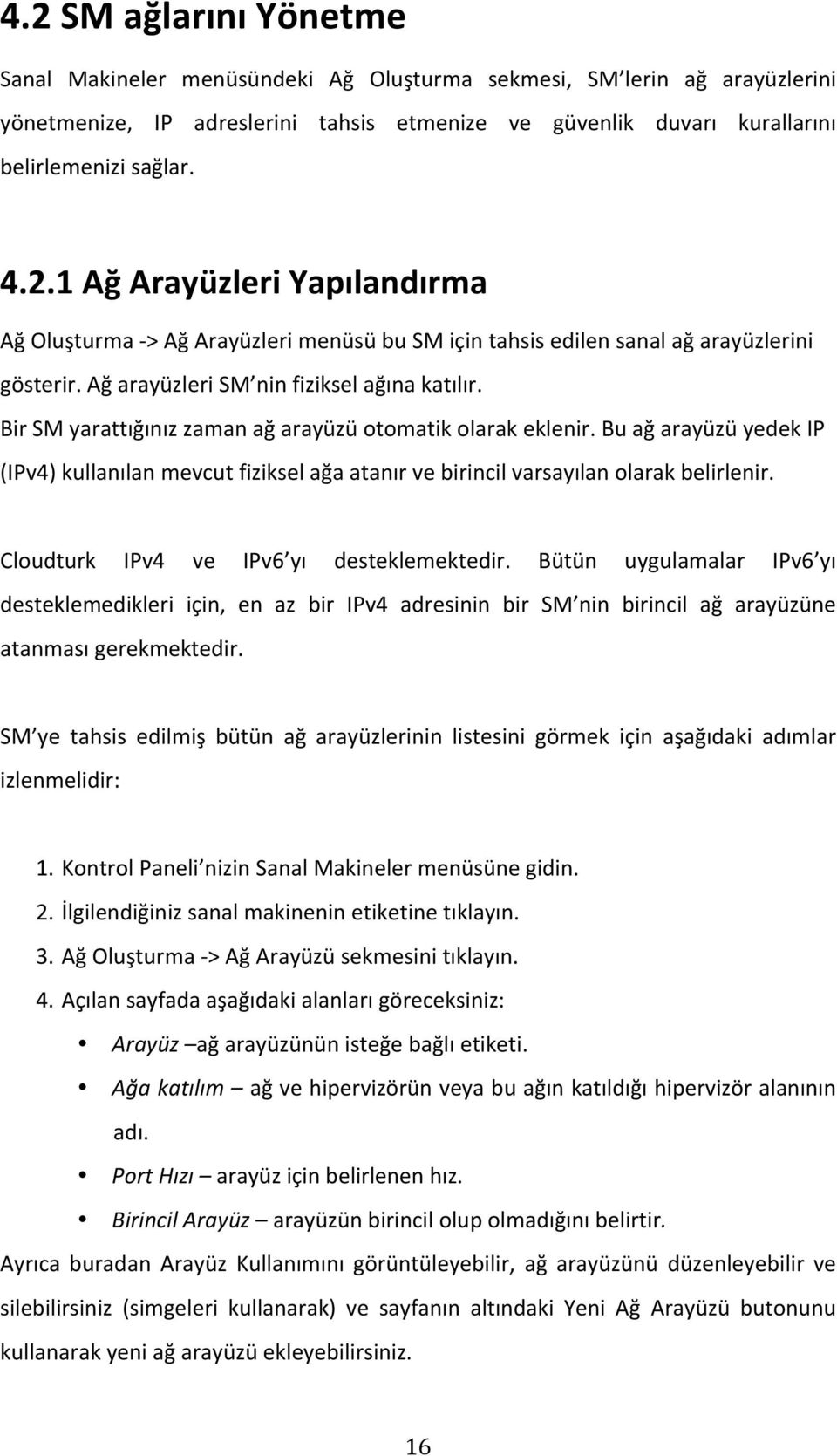 Cloudturk IPv4 ve IPv6 yı desteklemektedir. Bütün uygulamalar IPv6 yı desteklemedikleri için, en az bir IPv4 adresinin bir SM nin birincil ağ arayüzüne atanmasıgerekmektedir.