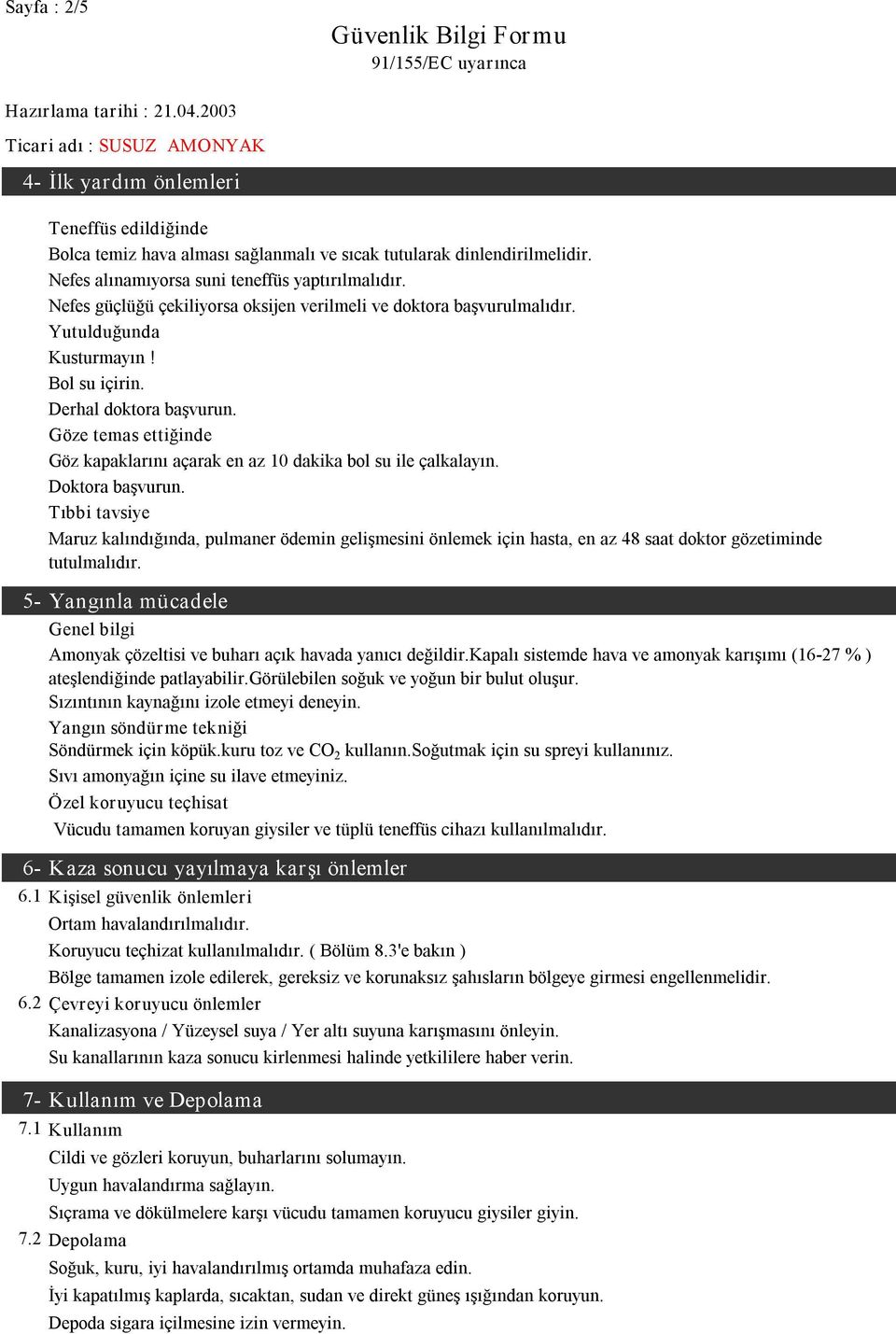 Göze temas ettiğinde Göz kapaklarını açarak en az 10 dakika bol su ile çalkalayın. Doktora başvurun.