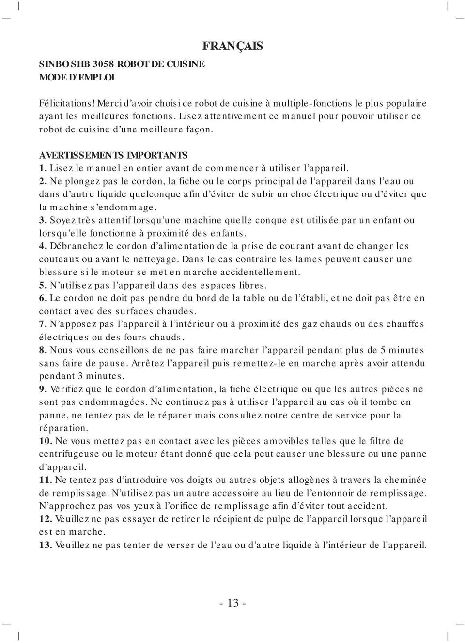 Ne plongez pas le cordon, la fiche ou le corps principal de l appareil dans l eau ou dans d autre liquide quelconque afin d éviter de subir un choc électrique ou d éviter que la machine s endommage.