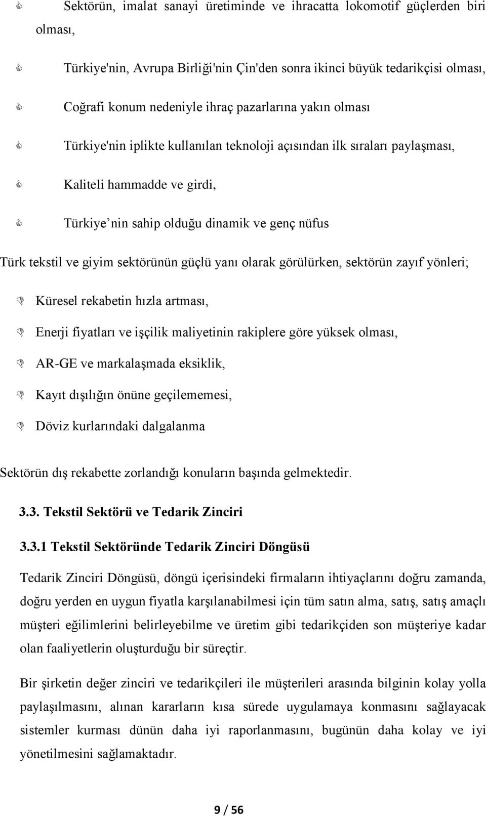 sektörünün güçlü yanı olarak görülürken, sektörün zayıf yönleri; Küresel rekabetin hızla artması, Enerji fiyatları ve işçilik maliyetinin rakiplere göre yüksek olması, AR-GE ve markalaşmada eksiklik,