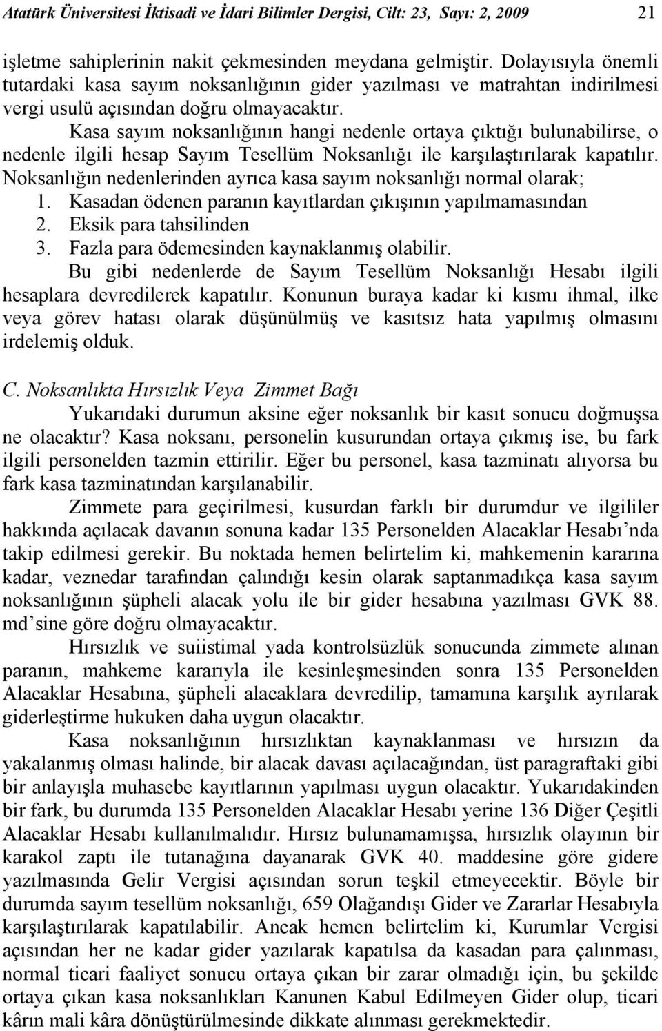 Kasa sayım noksanlığının hangi nedenle ortaya çıktığı bulunabilirse, o nedenle ilgili hesap Sayım Tesellüm Noksanlığı ile karşılaştırılarak kapatılır.