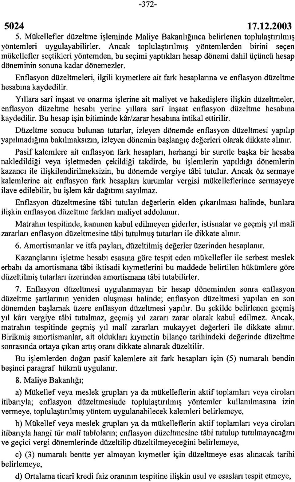 Enflasyon düzeltmeleri, ilgili kıymetlere ait fark hesaplarına ve enflasyon düzeltme hesabına kaydedilir.