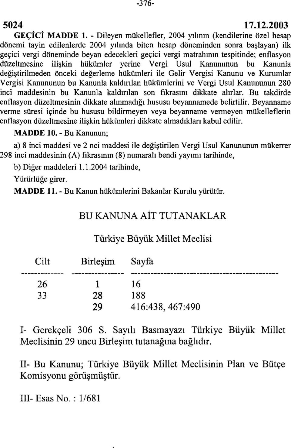 matrahının tespitinde; enflasyon düzeltmesine ilişkin hükümler yerine Vergi Usul Kanununun bu Kanunla değiştirilmeden önceki değerleme hükümleri ile Gelir Vergisi Kanunu ve Kurumlar Vergisi Kanununun