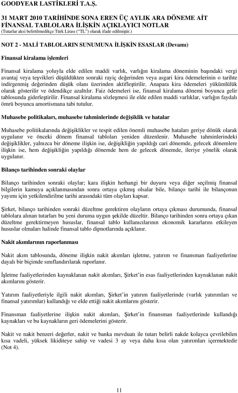 Anapara kira ödemeleri yükümlülük olarak gösterilir ve ödendikçe azaltılır. Faiz ödemeleri ise, finansal kiralama dönemi boyunca gelir tablosunda giderleştirilir.