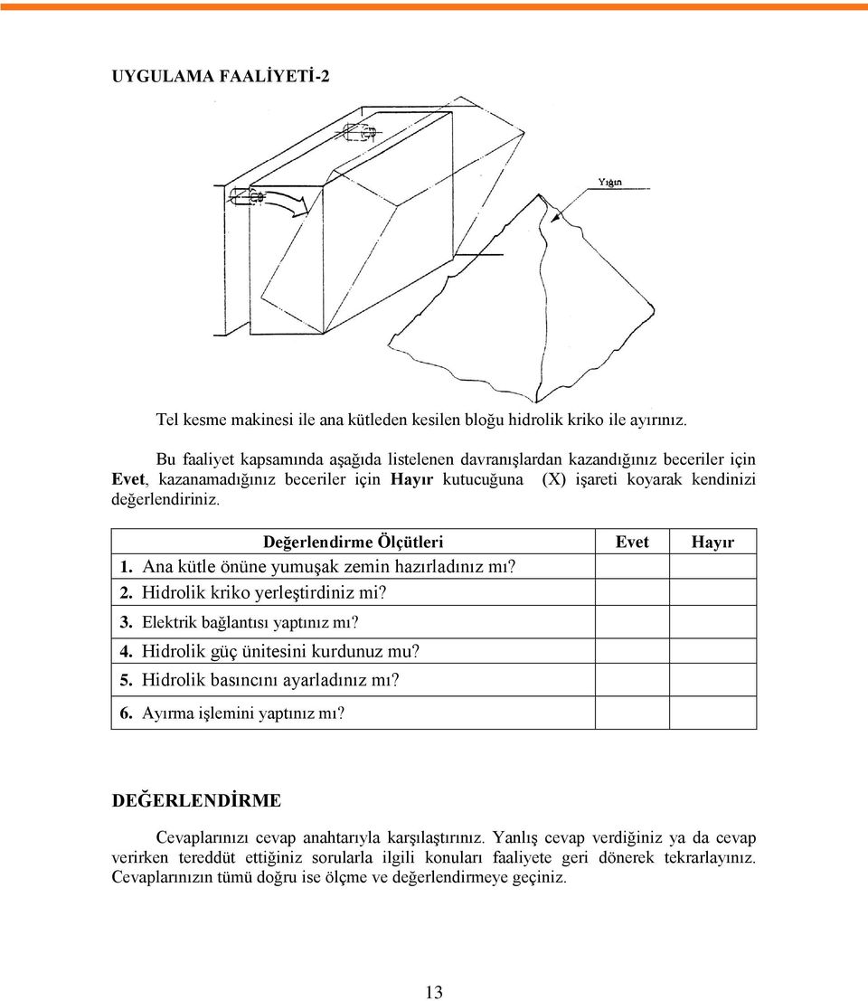 Değerlendirme Ölçütleri Evet Hayır 1. Ana kütle önüne yumuģak zemin hazırladınız mı? 2. Hidrolik kriko yerleģtirdiniz mi? 3. Elektrik bağlantısı yaptınız mı? 4. Hidrolik güç ünitesini kurdunuz mu? 5.