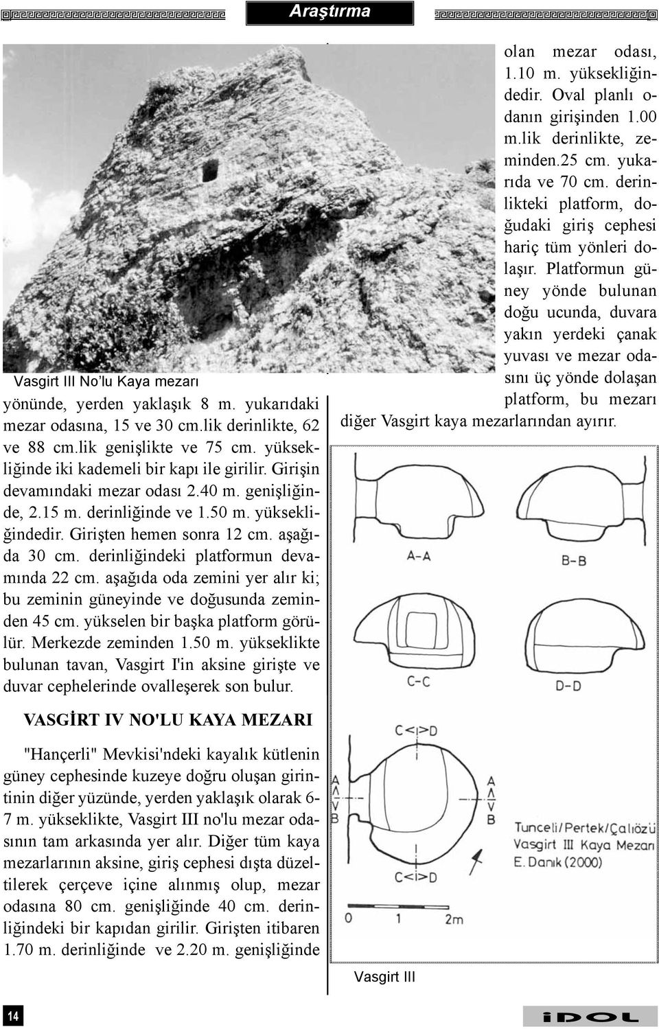 derinliðindeki platformun devamýnda 22 cm. aþaðýda oda zemini yer alýr ki; bu zeminin güneyinde ve doðusunda zeminden 45 cm. yükselen bir baþka platform görülür. Merkezde zeminden 1.50 m.